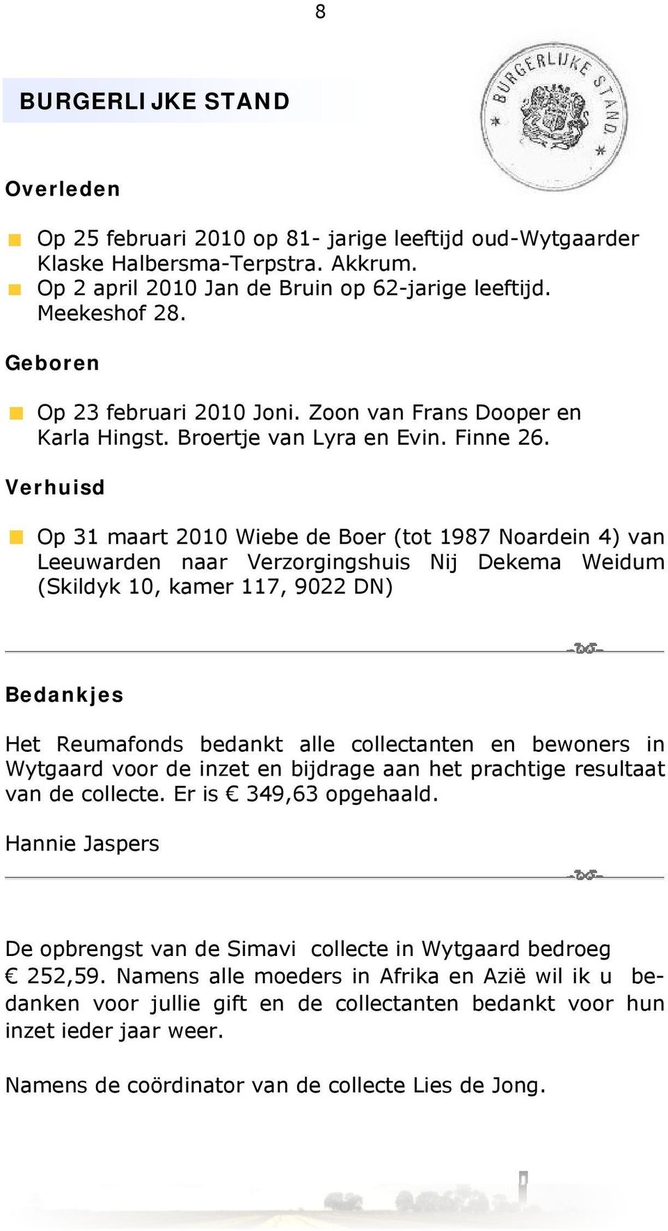 Verhuisd Op 31 maart 2010 Wiebe de Boer (tot 1987 Noardein 4) van Leeuwarden naar Verzorgingshuis Nij Dekema Weidum (Skildyk 10, kamer 117, 9022 DN) Bedankjes Het Reumafonds bedankt alle collectanten