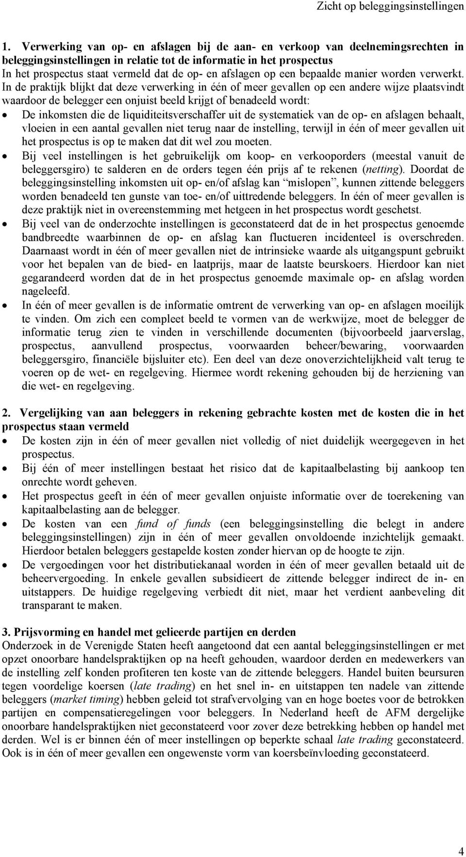 In de praktijk blijkt dat deze verwerking in één of meer gevallen op een andere wijze plaatsvindt waardoor de belegger een onjuist beeld krijgt of benadeeld wordt: De inkomsten die de