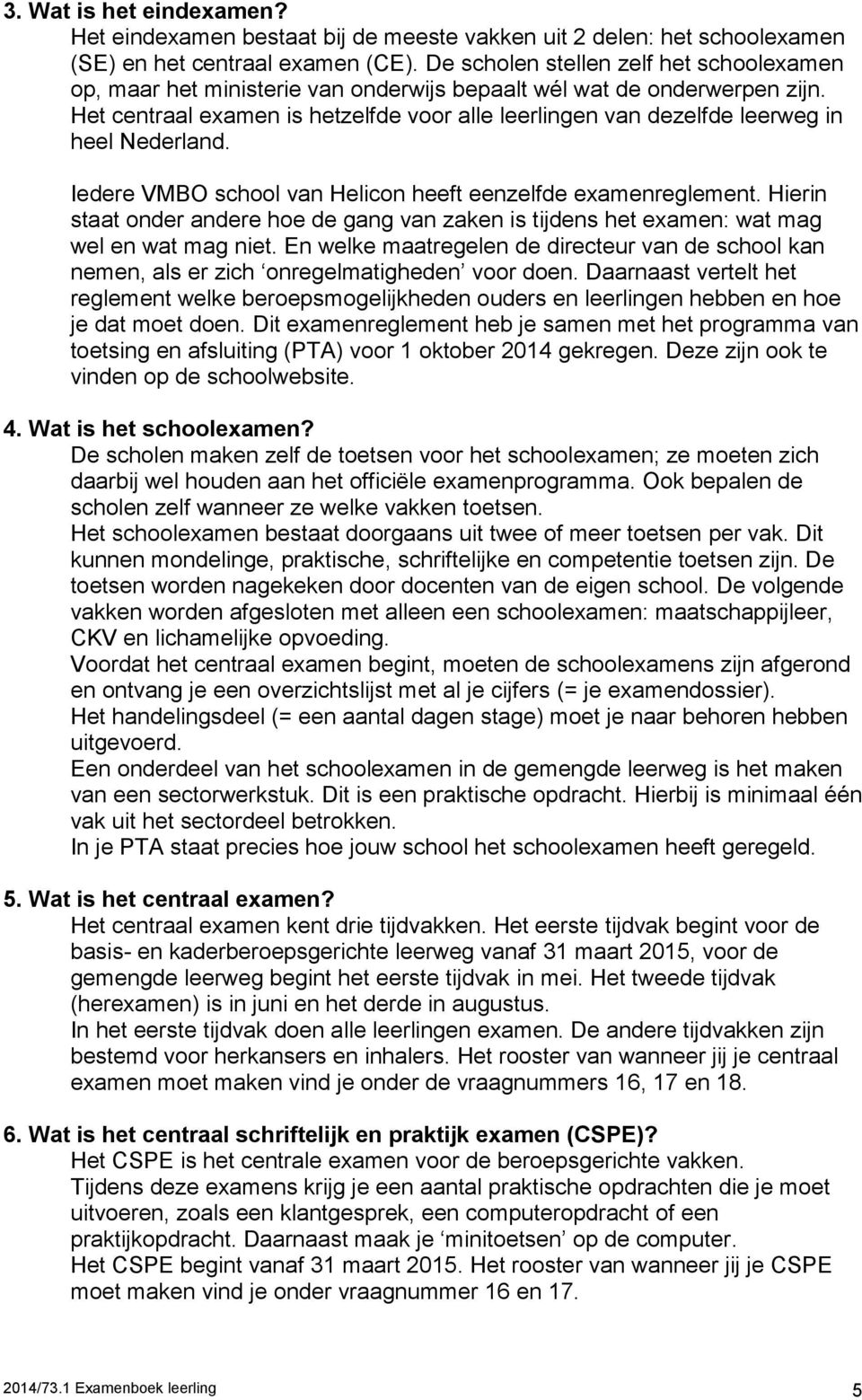 Het centraal examen is hetzelfde voor alle leerlingen van dezelfde leerweg in heel Nederland. Iedere VMBO school van Helicon heeft eenzelfde examenreglement.