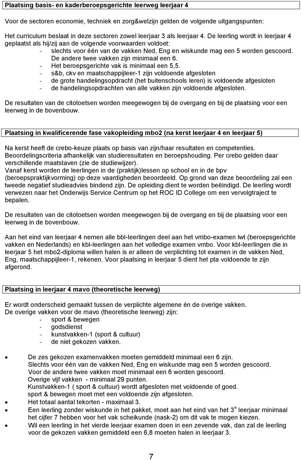 De andere twee vakken zijn minimaal een 6. - Het beroepsgerichte vak is minimaal een 5,5.