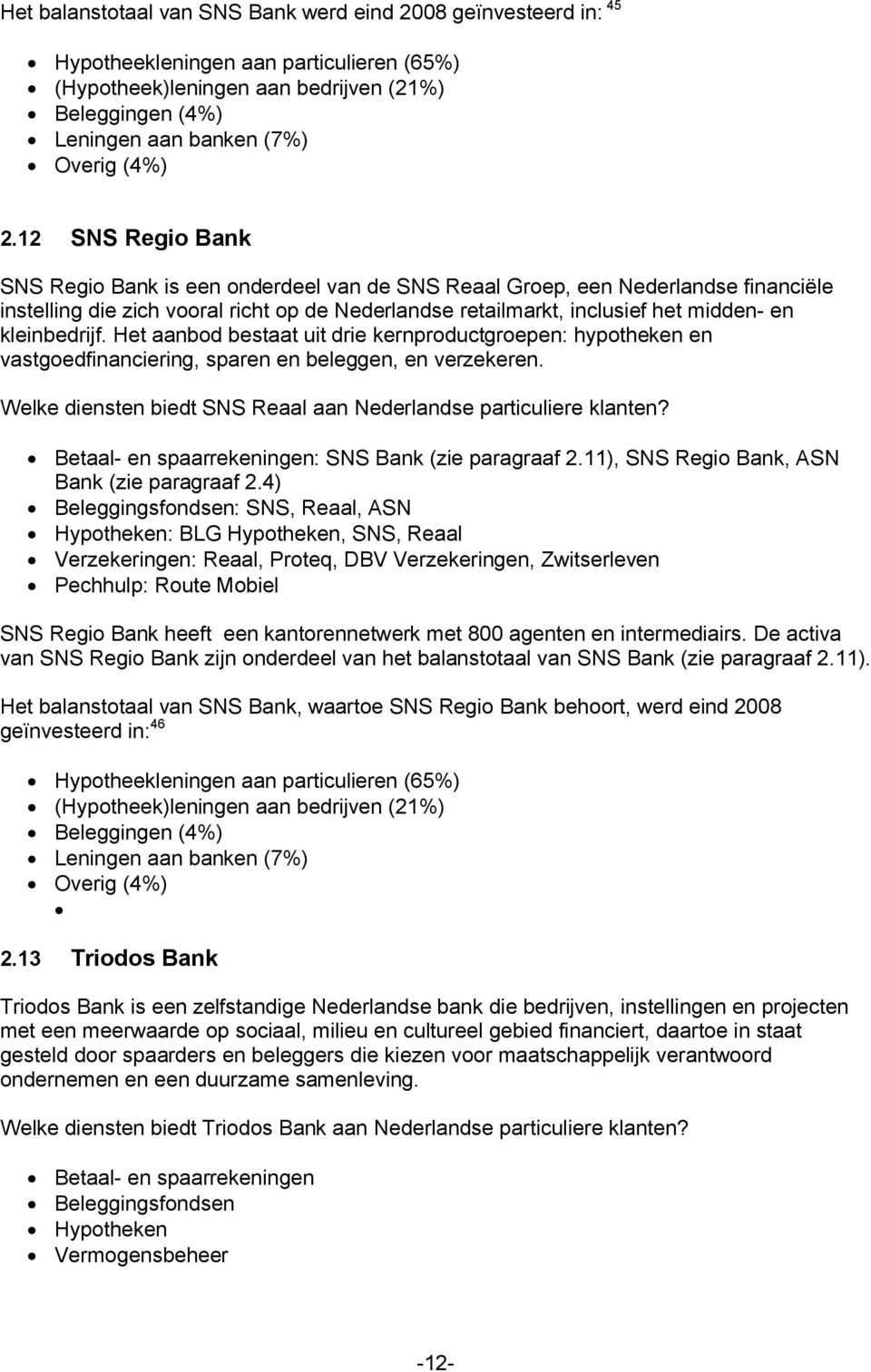 12 SNS Regio Bank SNS Regio Bank is een onderdeel van de SNS Reaal Groep, een Nederlandse financiële instelling die zich vooral richt op de Nederlandse retailmarkt, inclusief het midden- en