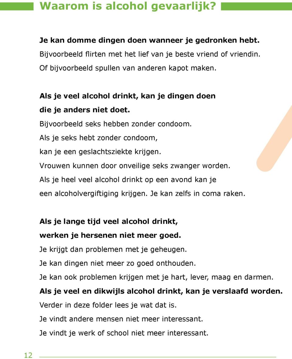 Vrouwen kunnen door onveilige seks zwanger worden. Als je heel veel alcohol drinkt op een avond kan je een alcoholvergiftiging krijgen. Je kan zelfs in coma raken.