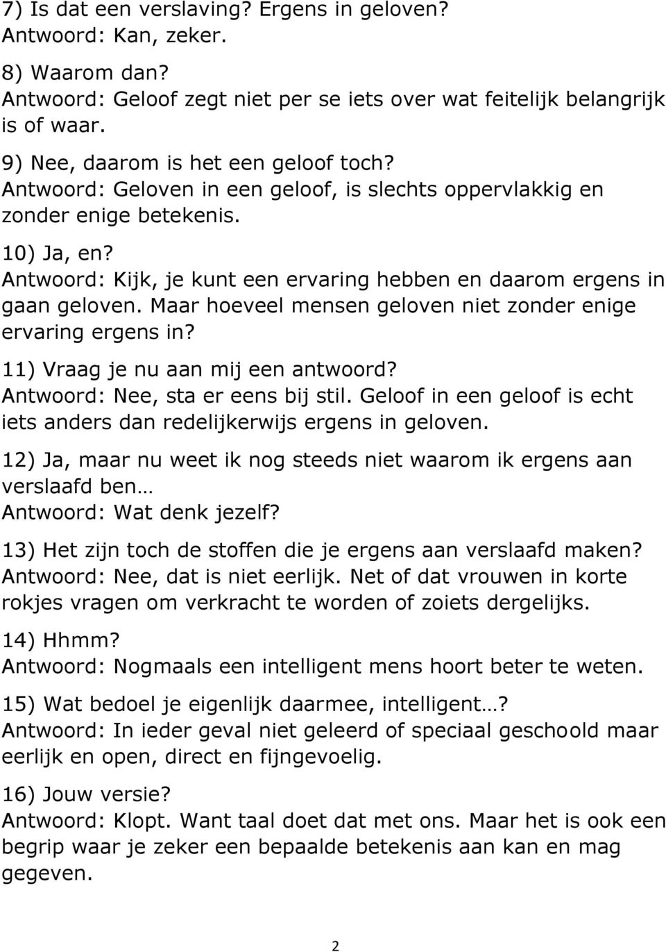 Antwoord: Kijk, je kunt een ervaring hebben en daarom ergens in gaan geloven. Maar hoeveel mensen geloven niet zonder enige ervaring ergens in? 11) Vraag je nu aan mij een antwoord?