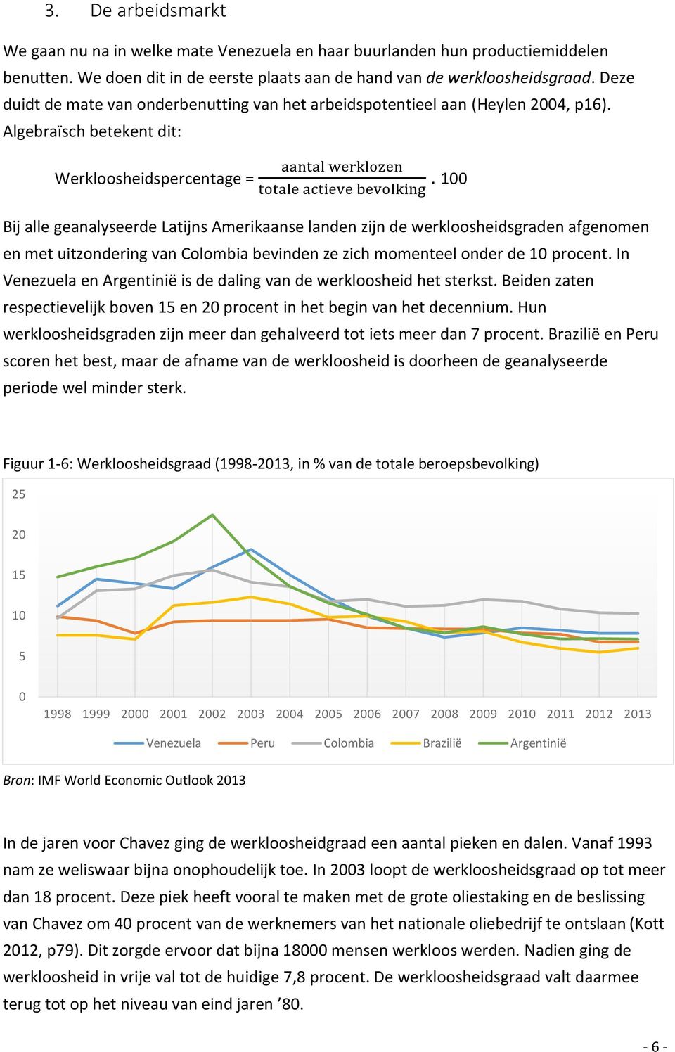 1 Bij alle geanalyseerde Latijns Amerikaanse landen zijn de werkloosheidsgraden afgenomen en met uitzondering van Colombia bevinden ze zich momenteel onder de 1 procent.