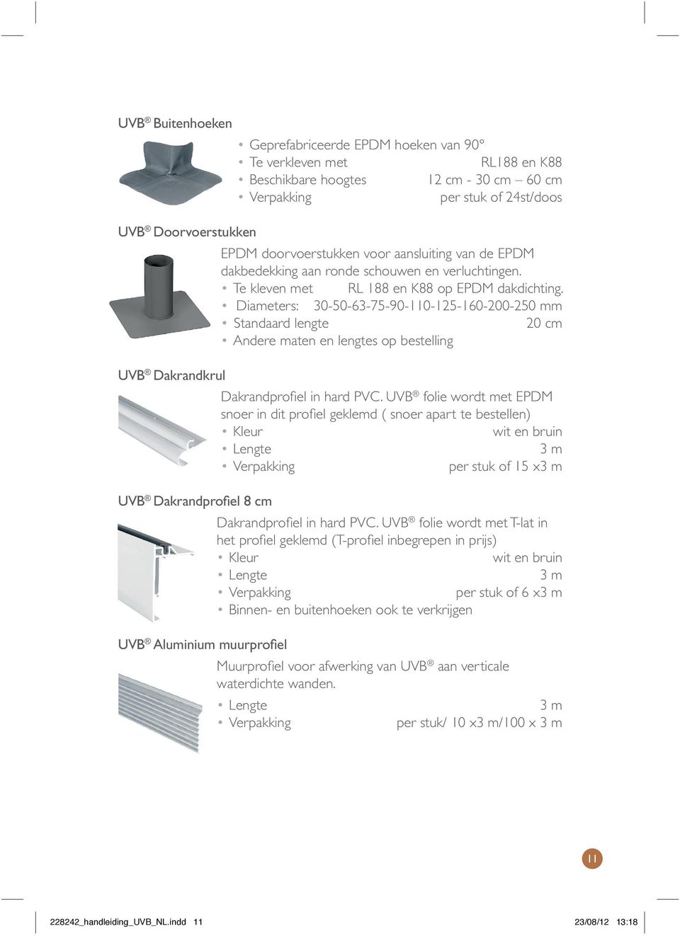 Diameters: 30-50-63-75-90-110-125-160-200-250 mm standaard lengte 20 cm andere maten en lengtes op bestelling Dakrandprofiel in hard PVC.