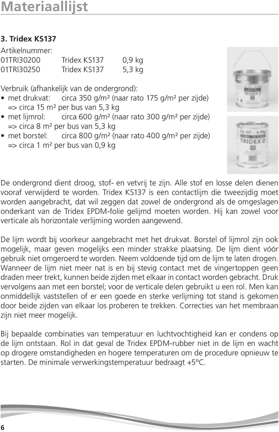 15 m² per bus van 5,3 kg met lijmrol: circa 600 g/m² (naar rato 300 g/m² per zijde) => circa 8 m² per bus van 5,3 kg met borstel: circa 800 g/m² (naar rato 400 g/m² per zijde) => circa 1 m² per bus