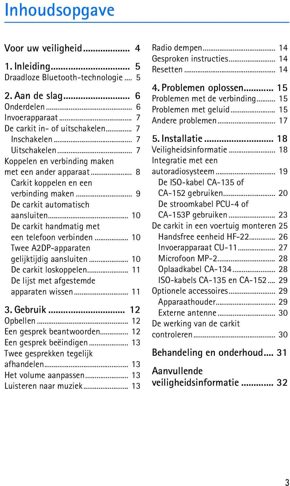 .. 10 De carkit handmatig met een telefoon verbinden... 10 Twee A2DP-apparaten gelijktijdig aansluiten... 10 De carkit loskoppelen... 11 De lijst met afgestemde apparaten wissen... 11 3. Gebruik.