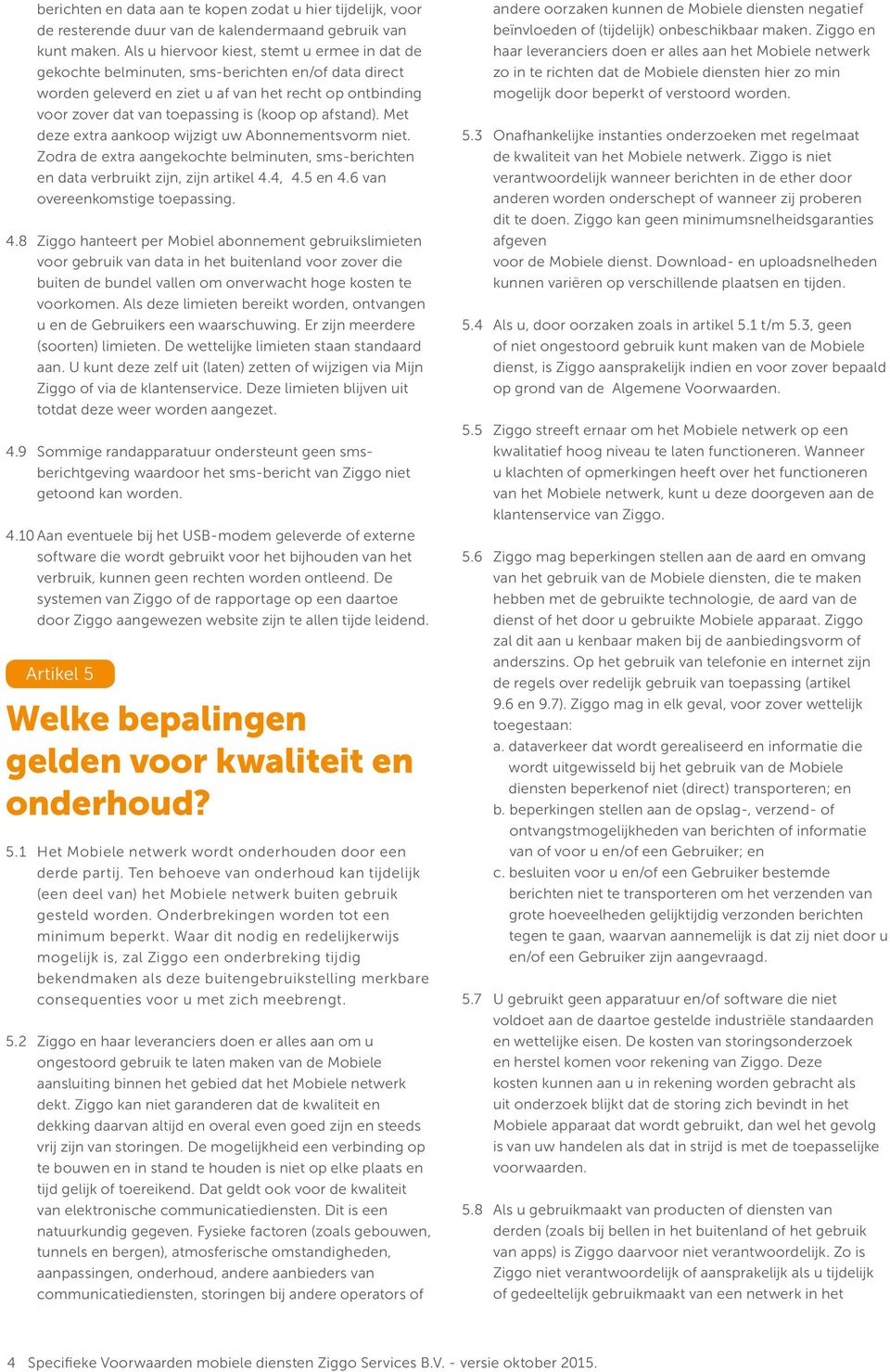 afstand). Met deze extra aankoop wijzigt uw Abonnementsvorm niet. Zodra de extra aangekochte belminuten, sms-berichten en data verbruikt zijn, zijn artikel 4.4, 4.5 en 4.