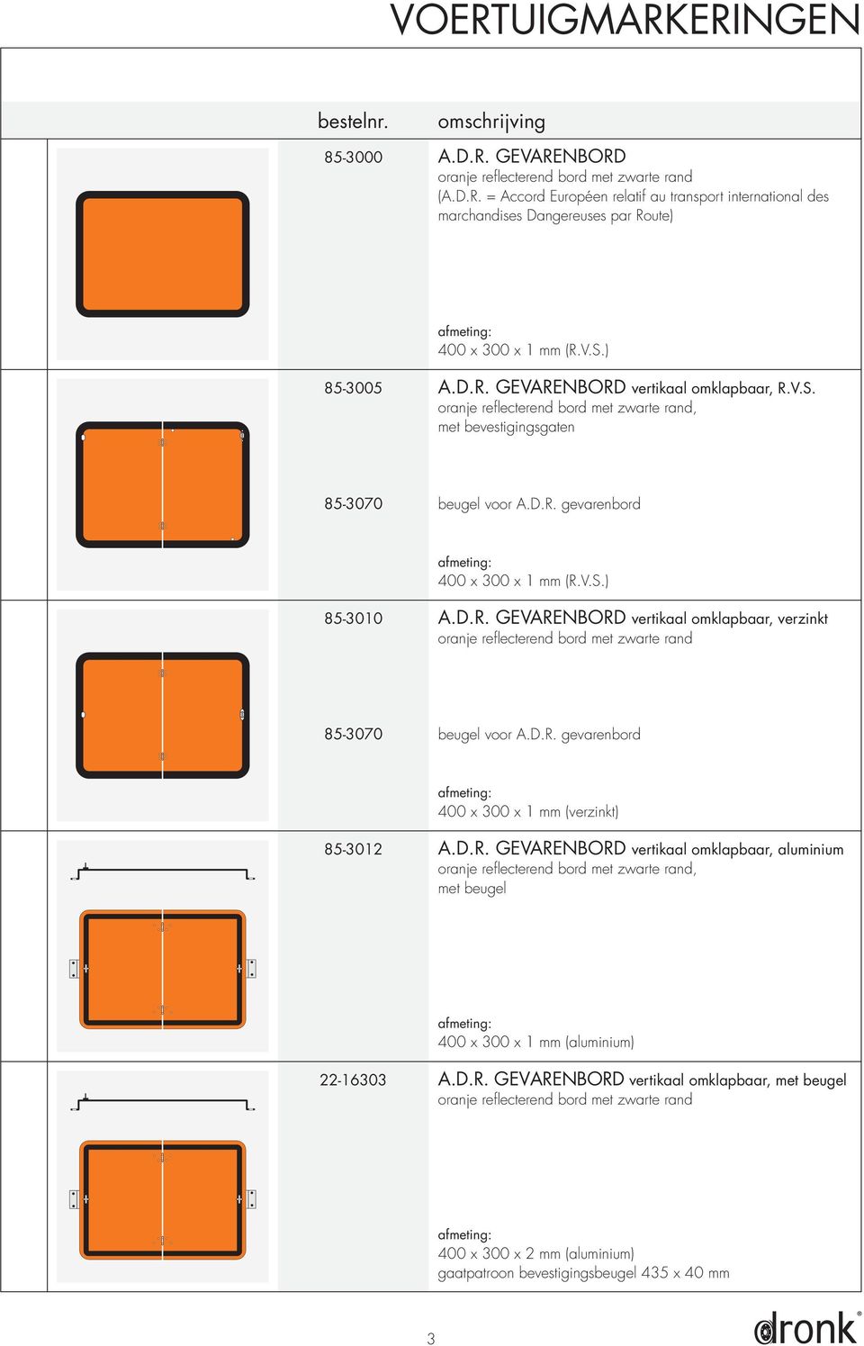 D.R. gevarenbord 400 x 300 x 1 mm (verzinkt) 85-3012 A.D.R. GEVARENBORD vertikaal omklapbaar, aluminium oranje reflecterend bord met zwarte rand, met beugel 400 x 300 x 1 mm (aluminium) 22-16303 A.D.R. GEVARENBORD vertikaal omklapbaar, met beugel oranje reflecterend bord met zwarte rand 400 x 300 x 2 mm (aluminium) gaatpatroon bevestigingsbeugel 435 x 40 mm 3