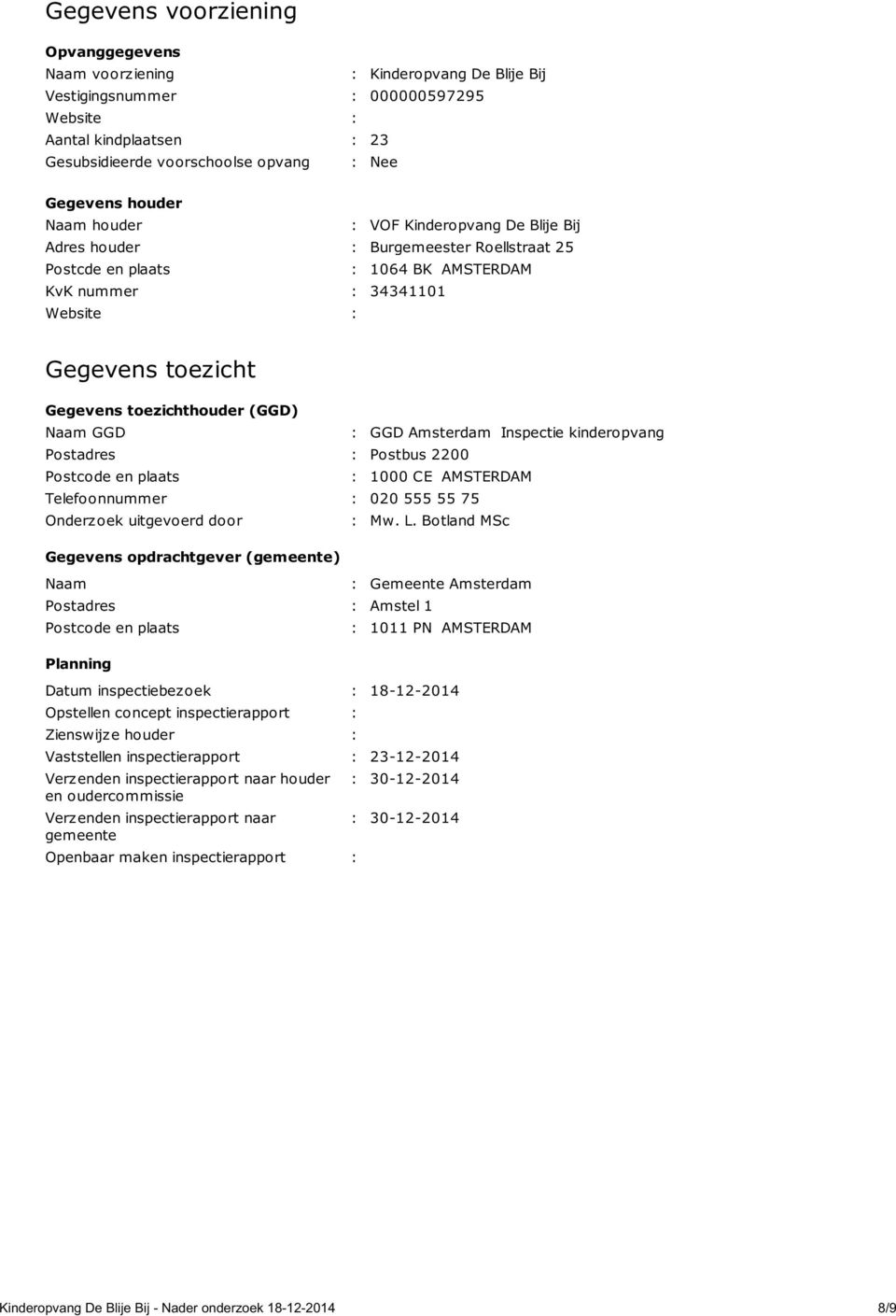 toezichthouder (GGD) Naam GGD : GGD Amsterdam Inspectie kinderopvang Postadres : Postbus 2200 Postcode en plaats : 1000 CE AMSTERDAM Telefoonnummer : 020 555 55 75 Onderzoek uitgevoerd door : Mw. L.