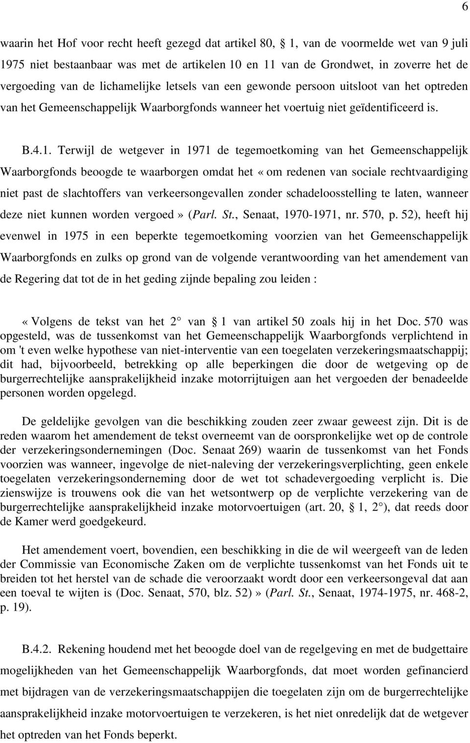 Terwijl de wetgever in 1971 de tegemoetkoming van het Gemeenschappelijk Waarborgfonds beoogde te waarborgen omdat het «om redenen van sociale rechtvaardiging niet past de slachtoffers van