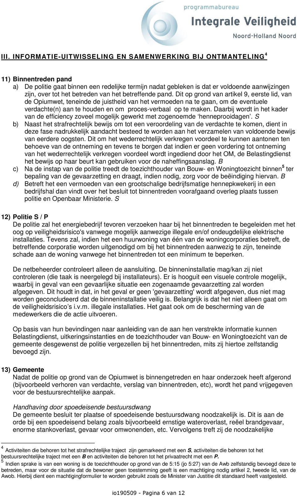 Dit op grond van artikel 9, eerste lid, van de Opiumwet, teneinde de juistheid van het vermoeden na te gaan, om de eventuele verdachte(n) aan te houden en om proces-verbaal op te maken.