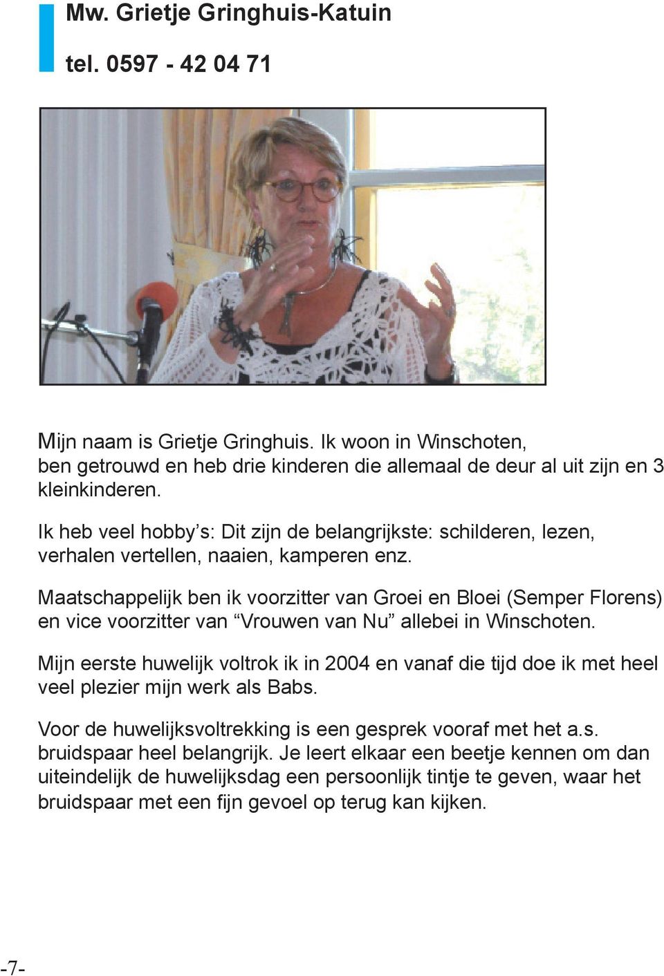 Maatschappelijk ben ik voorzitter van Groei en Bloei (Semper Florens) en vice voorzitter van Vrouwen van Nu allebei in Winschoten.