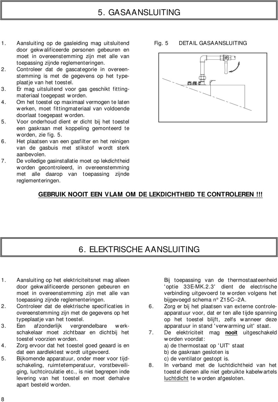 Om het toestel op maximaal vermogen te laten werken, moet fittingmateriaal van voldoende doorlaat toegepast worden. 5.