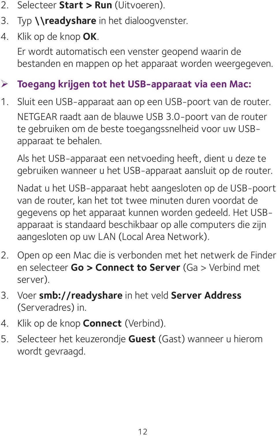 Sluit een USB-apparaat aan op een USB-poort van de router. NETGEAR raadt aan de blauwe USB 3.0-poort van de router te gebruiken om de beste toegangssnelheid voor uw USBapparaat te behalen.