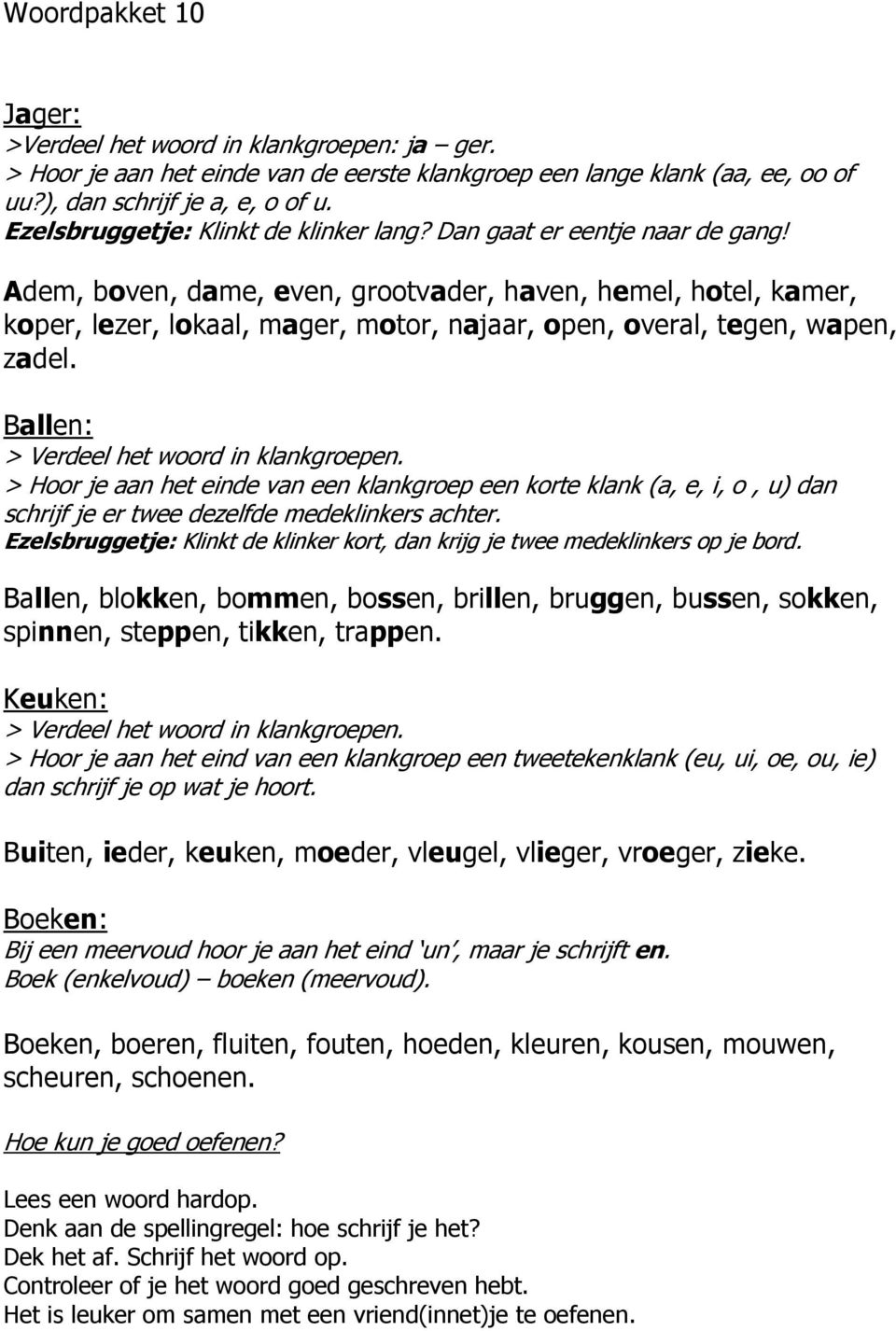 Adem, boven, dame, even, grootvader, haven, hemel, hotel, kamer, koper, lezer, lokaal, mager, motor, najaar, open, overal, tegen, wapen, zadel. Ballen: > Verdeel het woord in klankgroepen.