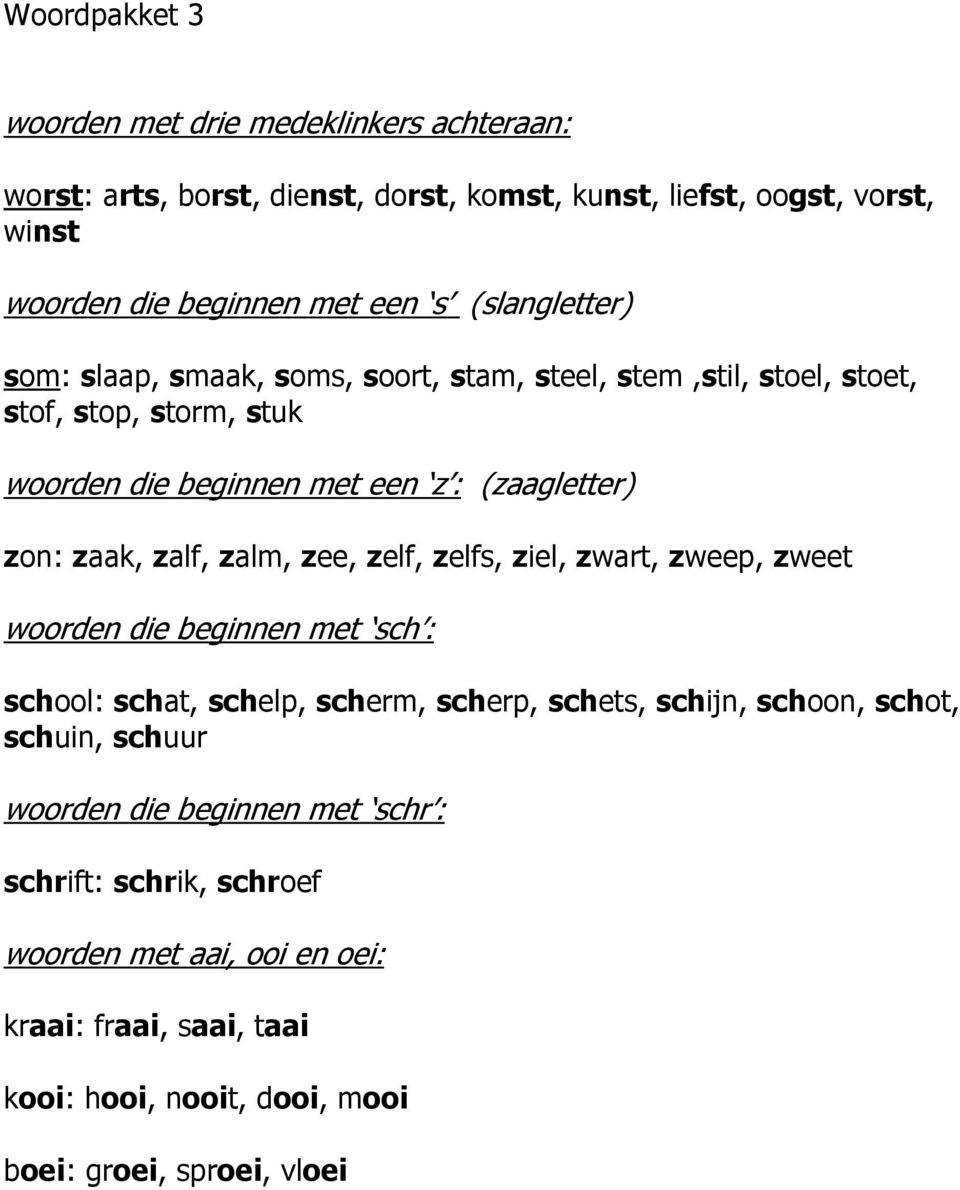 zalf, zalm, zee, zelf, zelfs, ziel, zwart, zweep, zweet woorden die beginnen met sch : school: schat, schelp, scherm, scherp, schets, schijn, schoon, schot, schuin,