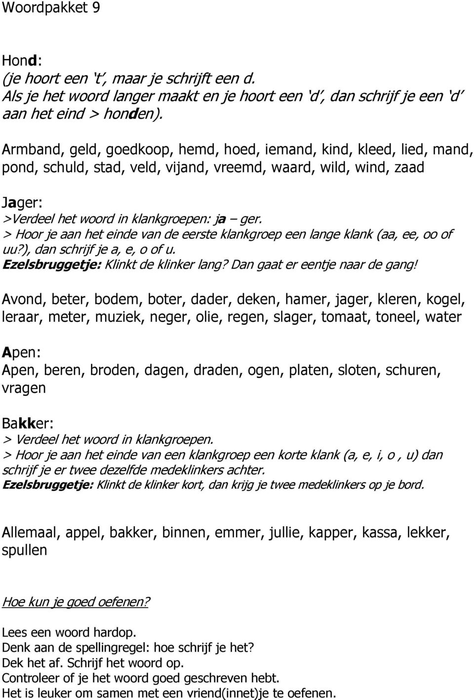 > Hoor je aan het einde van de eerste klankgroep een lange klank (aa, ee, oo of uu?), dan schrijf je a, e, o of u. Ezelsbruggetje: Klinkt de klinker lang? Dan gaat er eentje naar de gang!