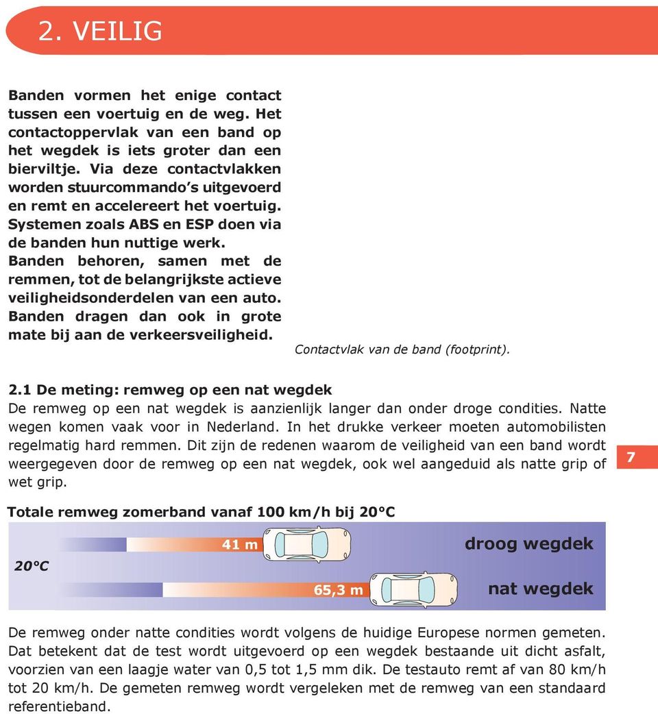 Banden behoren, samen met de remmen, tot de belangrijkste actieve veiligheidsonderdelen van een auto. Banden dragen dan ook in grote mate bij aan de verkeersveiligheid.