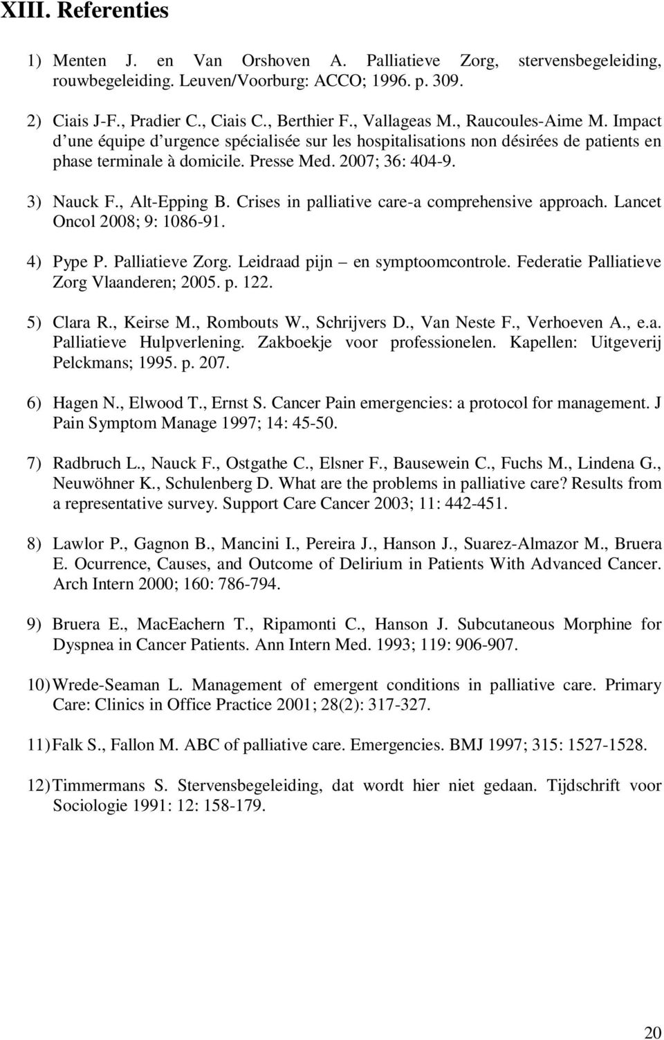 , Alt-Epping B. Crises in palliative care-a comprehensive approach. Lancet Oncol 2008; 9: 1086-91. 4) Pype P. Palliatieve Zorg. Leidraad pijn en symptoomcontrole.