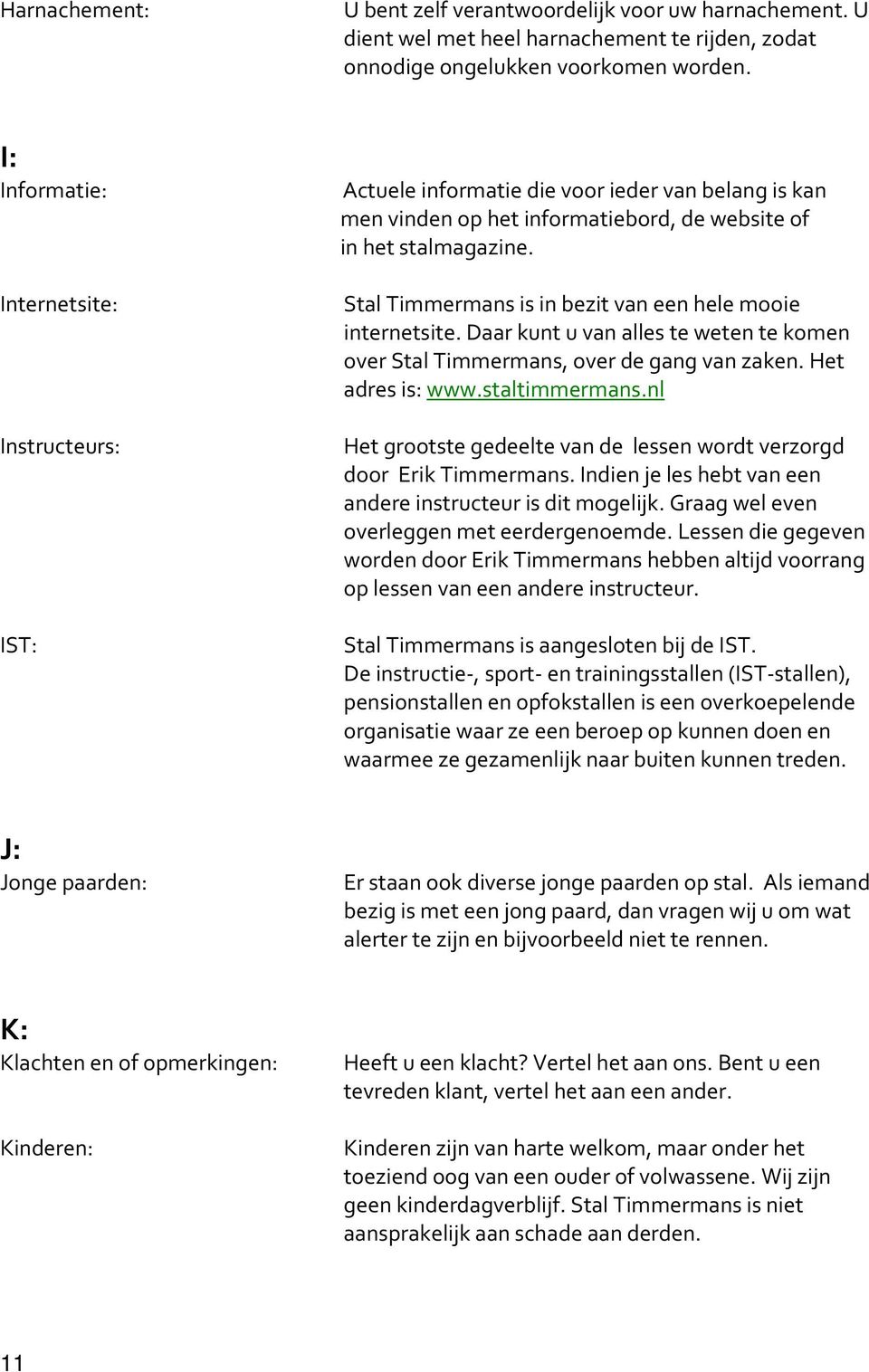 Stal Timmermans is in bezit van een hele mooie internetsite. Daar kunt u van alles te weten te komen over Stal Timmermans, over de gang van zaken. Het adres is: www.staltimmermans.