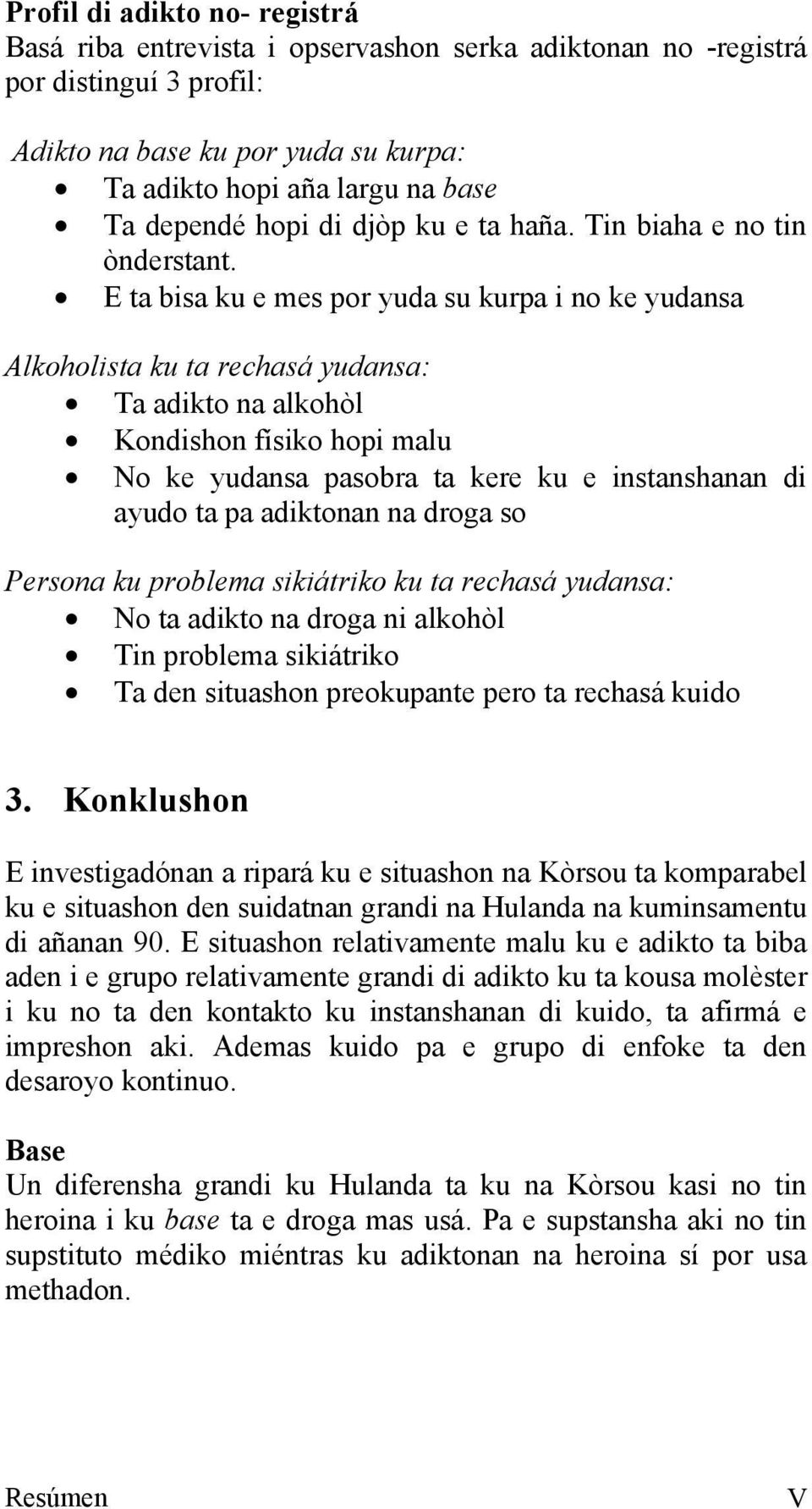 E ta bisa ku e mes por yuda su kurpa i no ke yudansa Alkoholista ku ta rechasá yudansa: Ta adikto na alkohòl Kondishon físiko hopi malu No ke yudansa pasobra ta kere ku e instanshanan di ayudo ta pa