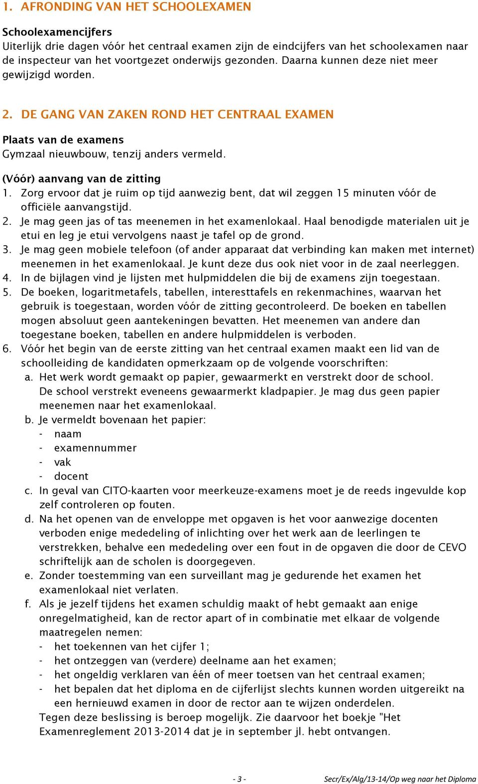 Zorg ervoor dat je ruim op tijd aanwezig bent, dat wil zeggen 15 minuten vóór de officiële aanvangstijd. 2. Je mag geen jas of tas meenemen in het examenlokaal.