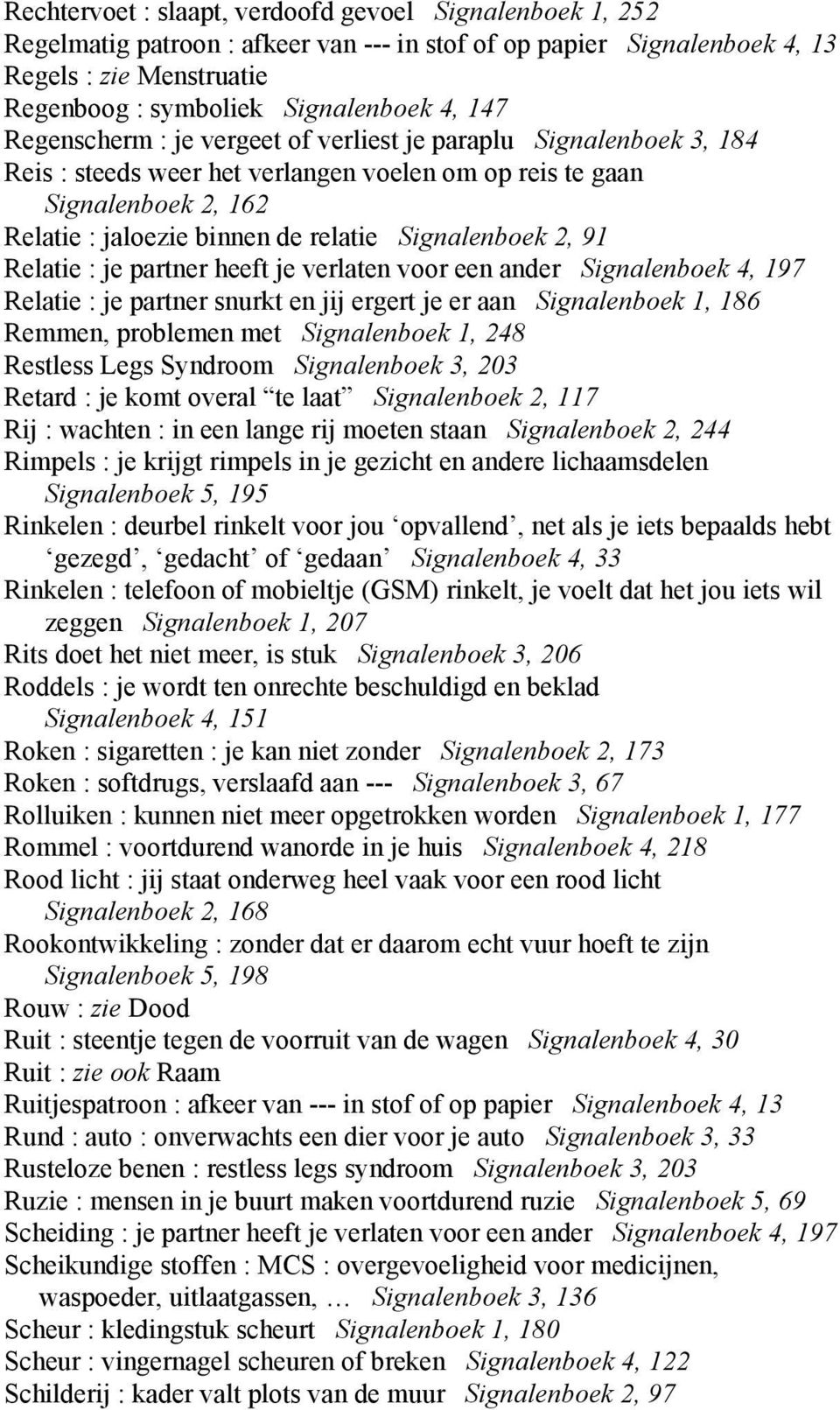 Signalenboek 2, 91 Relatie : je partner heeft je verlaten voor een ander Signalenboek 4, 197 Relatie : je partner snurkt en jij ergert je er aan Signalenboek 1, 186 Remmen, problemen met Signalenboek