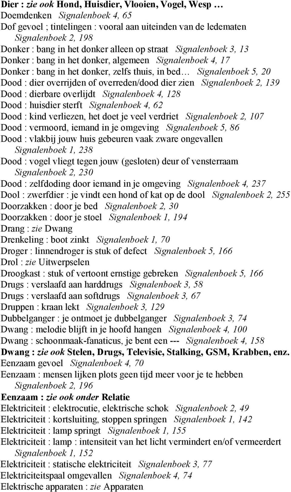 overreden/dood dier zien Signalenboek 2, 139 Dood : dierbare overlijdt Signalenboek 4, 128 Dood : huisdier sterft Signalenboek 4, 62 Dood : kind verliezen, het doet je veel verdriet Signalenboek 2,