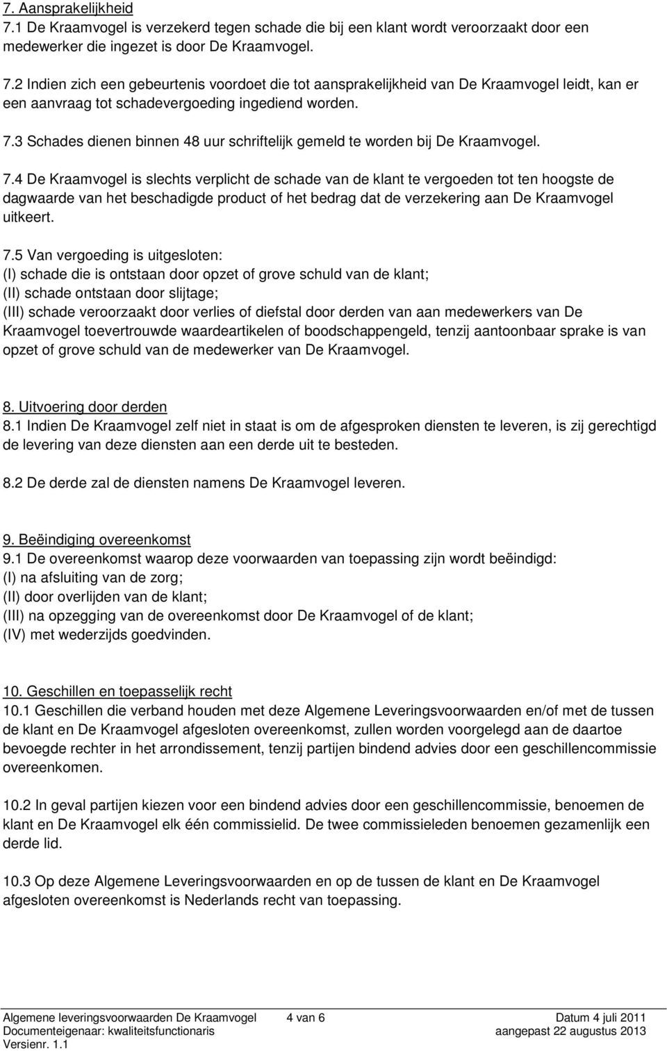 4 De Kraamvogel is slechts verplicht de schade van de klant te vergoeden tot ten hoogste de dagwaarde van het beschadigde product of het bedrag dat de verzekering aan De Kraamvogel uitkeert. 7.