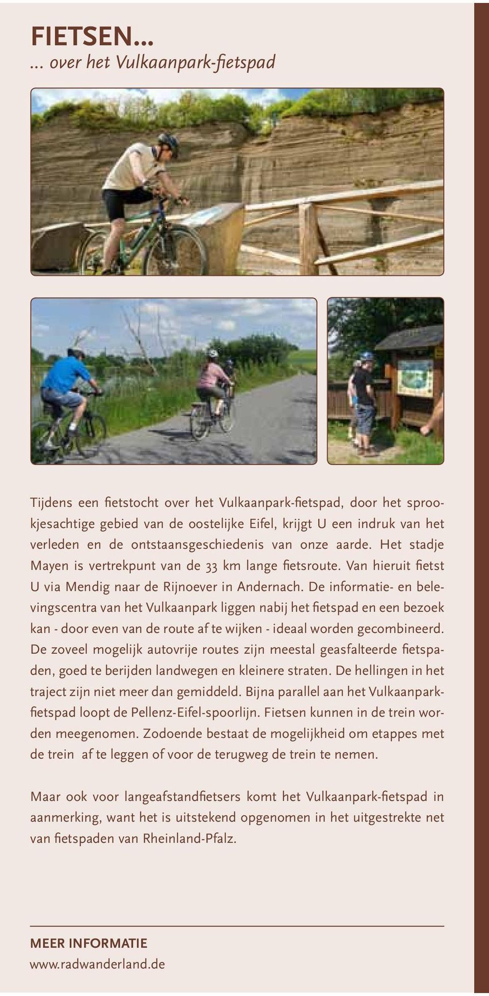 ontstaansgeschiedenis van onze aarde. Het stadje Mayen is vertrekpunt van de 33 km lange fietsroute. Van hieruit fietst U via Mendig naar de Rijnoever in Andernach.