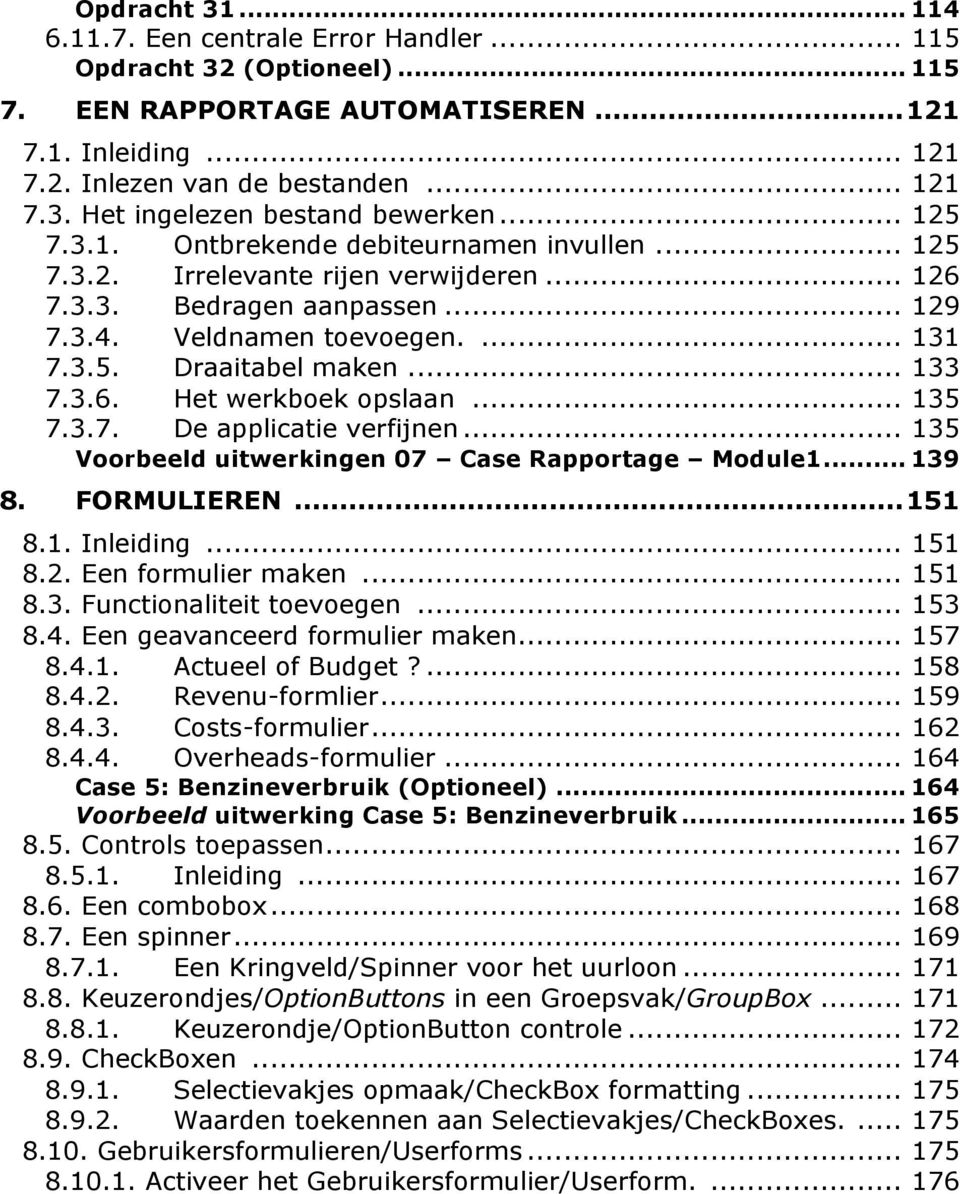 3.6. Het werkboek opslaan... 135 7.3.7. De applicatie verfijnen... 135 Voorbeeld uitwerkingen 07 Case Rapportage Module1... 139 8. FORMULIEREN... 151 8.1. Inleiding... 151 8.2. Een formulier maken.