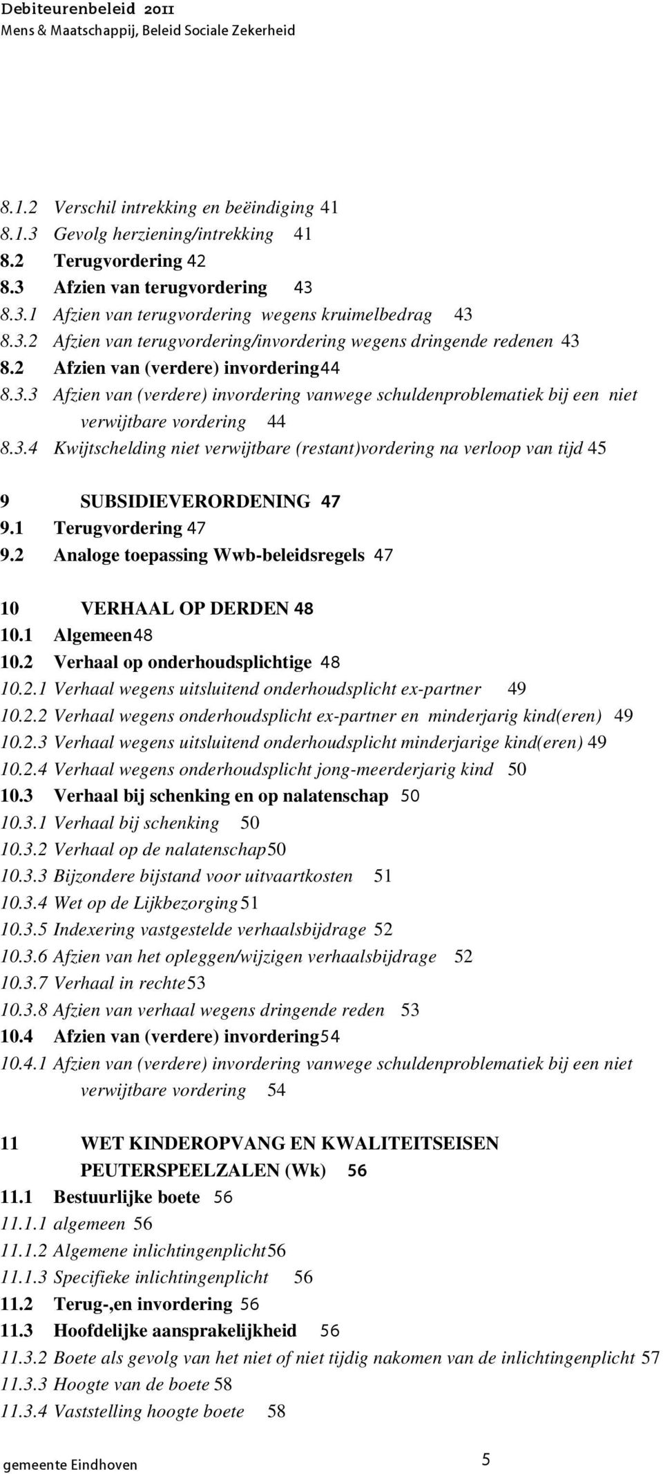 1 Terugvordering 47 9.2 Analoge toepassing Wwb-beleidsregels 47 10 VERHAAL OP DERDEN 48 10.1 Algemeen 48 10.2 Verhaal op onderhoudsplichtige 48 10.2.1 Verhaal wegens uitsluitend onderhoudsplicht ex-partner 49 10.