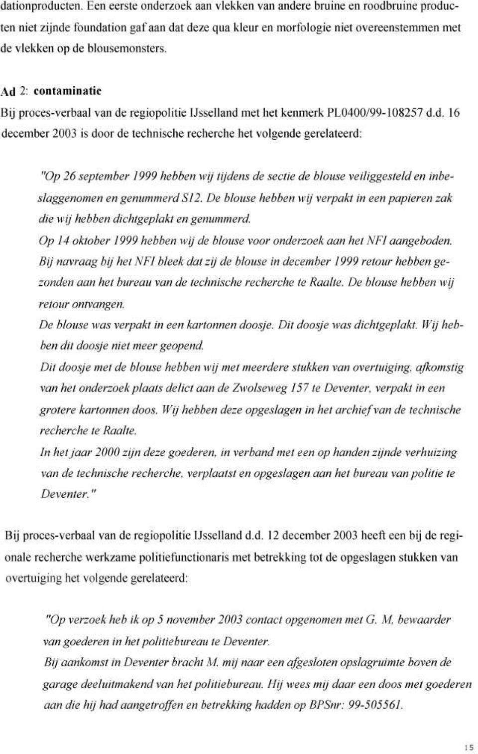 Ad 2 : contaminatie Bij proces-verbaal van de regiopolitie IJsselland met het kenmerk PL0400/99-108257 d.d. 16 december 2003 is door de technische recherche het volgende gerelateerd: "Op 26 september /999 hebben wij tijdens de sectie de blouse veiliggesteld en inbeslaggenomen en genummerd S12.