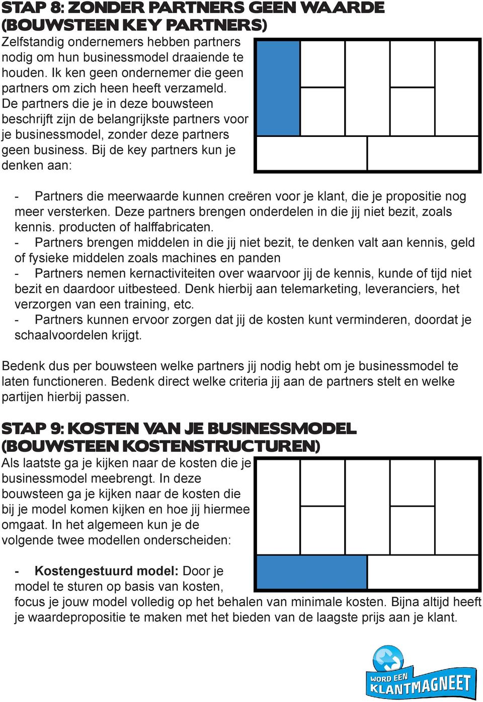 De partners die je in deze bouwsteen beschrijft zijn de belangrijkste partners voor je businessmodel, zonder deze partners geen business.