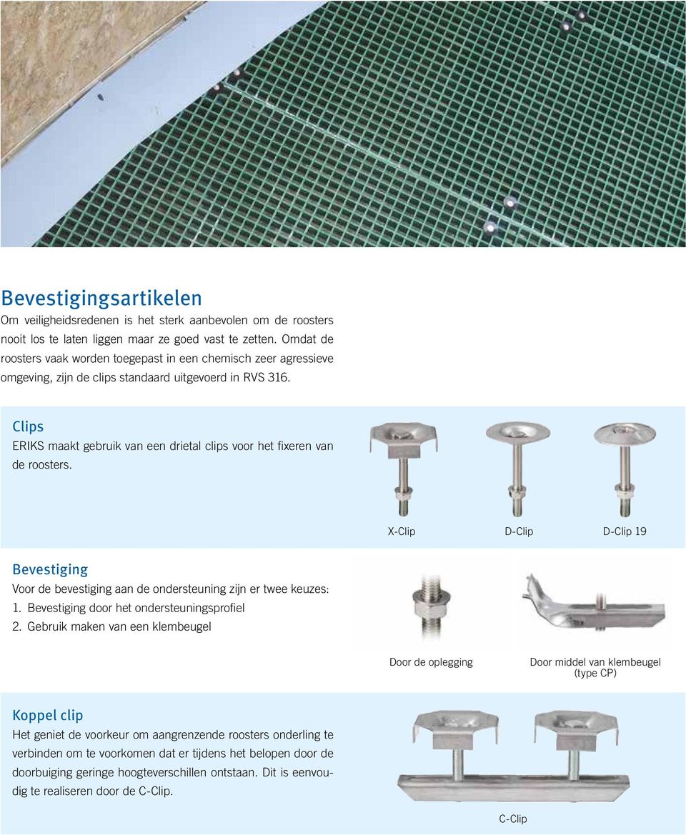 Clips ERIKS maakt gebruik van een drietal clips voor het fixeren van de roosters. X-Clip D-Clip D-Clip 19 Bevestiging Voor de bevestiging aan de ondersteuning zijn er twee keuzes: 1.