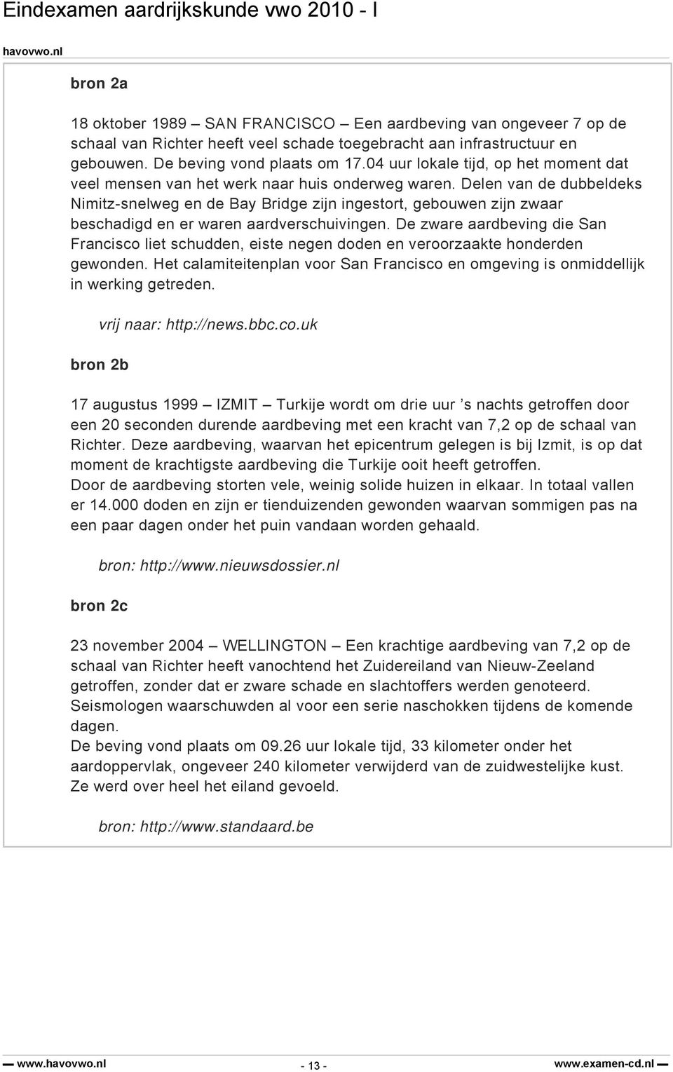 Delen van de dubbeldeks Nimitz-snelweg en de Bay Bridge zijn ingestort, gebouwen zijn zwaar beschadigd en er waren aardverschuivingen.