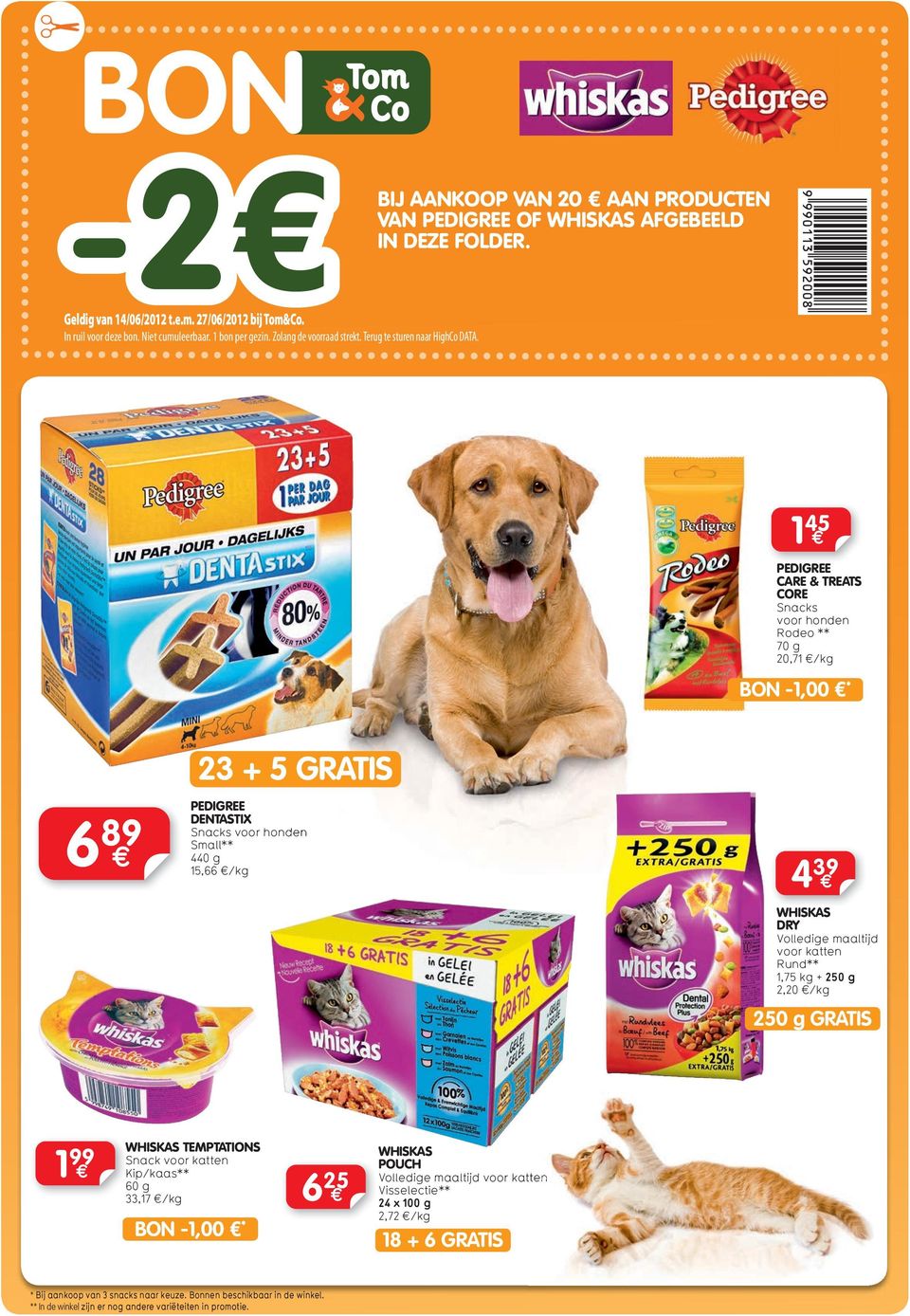 1 45 PEDIGREE CARE & TREATS CORE Snacks Rodeo ** 70 g 20,71 /kg BON -1,00 * 6 89 23 + 5 PEDIGREE DENTASTIX Snacks Small** 440 g 15,66 /kg 4 39 WHISKAS DRY voor katten Rund** 1,75 kg + 250