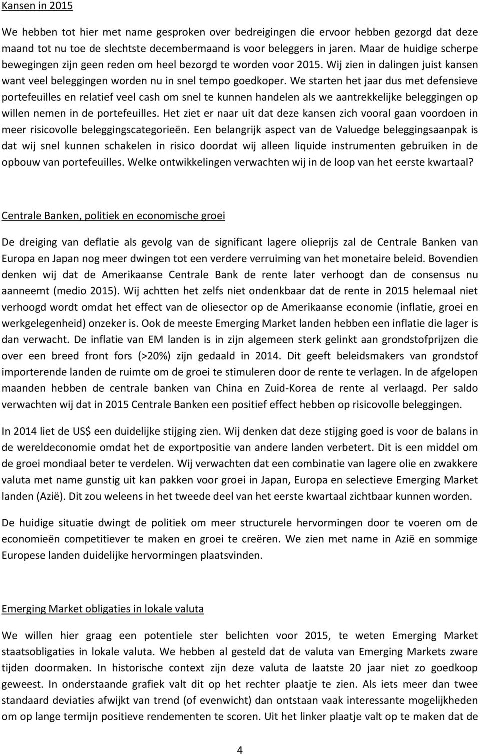 We starten het jaar dus met defensieve portefeuilles en relatief veel cash om snel te kunnen handelen als we aantrekkelijke beleggingen op willen nemen in de portefeuilles.