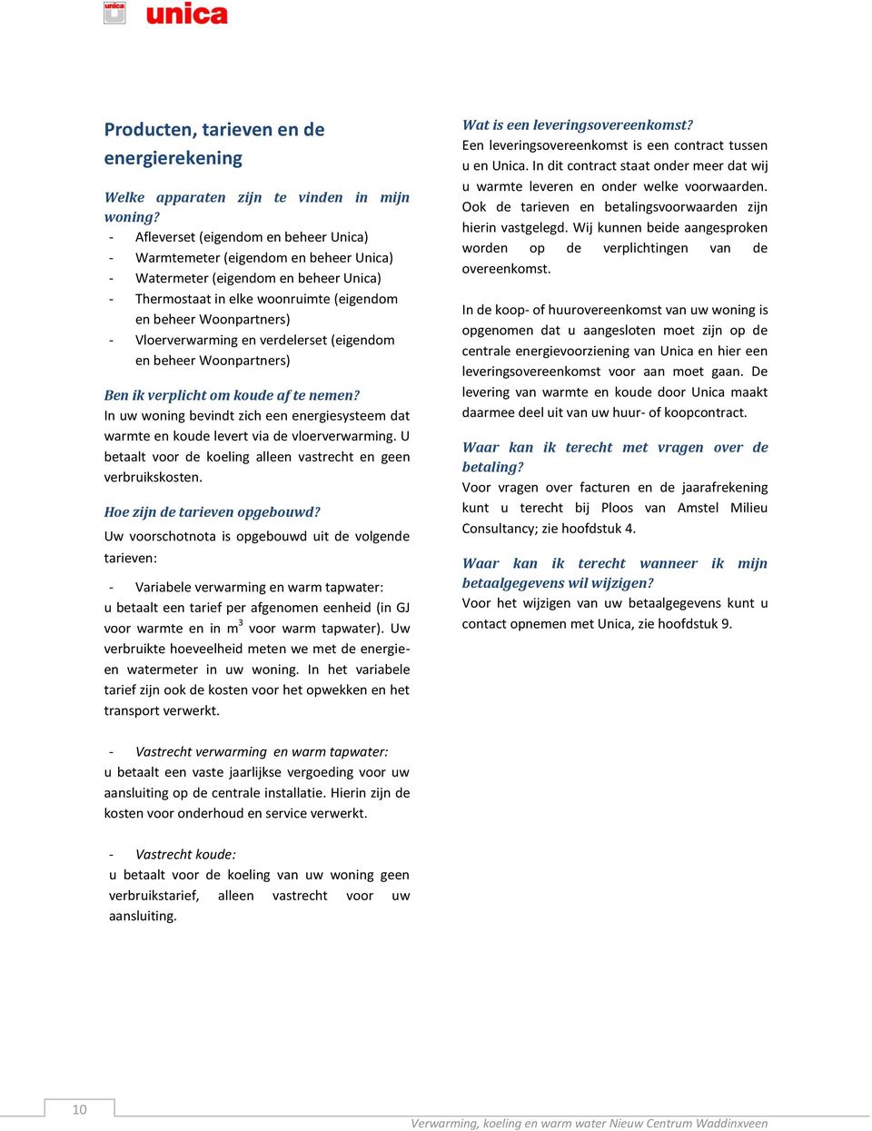 Vloerverwarming en verdelerset (eigendom en beheer Woonpartners) Ben ik verplicht om koude af te nemen? In uw woning bevindt zich een energiesysteem dat warmte en koude levert via de vloerverwarming.