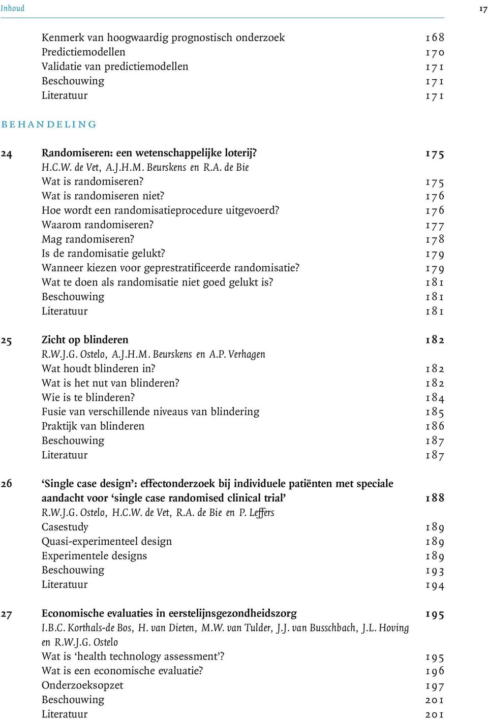 1 76 Waarom randomiseren? 1 77 Mag randomiseren? 1 78 Is de randomisatie gelukt? 1 79 Wanneer kiezen voor geprestratificeerde randomisatie? 1 79 Wat te doen als randomisatie niet goed gelukt is?