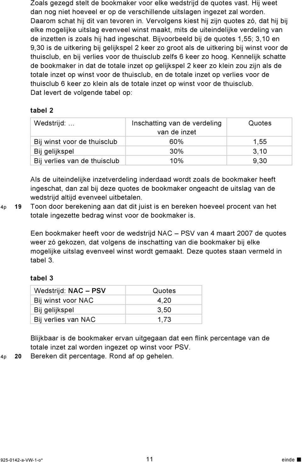 Bijvoorbeeld bij de quotes 1,55; 3,10 en 9,30 is de uitkering bij gelijkspel 2 keer zo groot als de uitkering bij winst voor de thuisclub, en bij verlies voor de thuisclub zelfs 6 keer zo hoog.