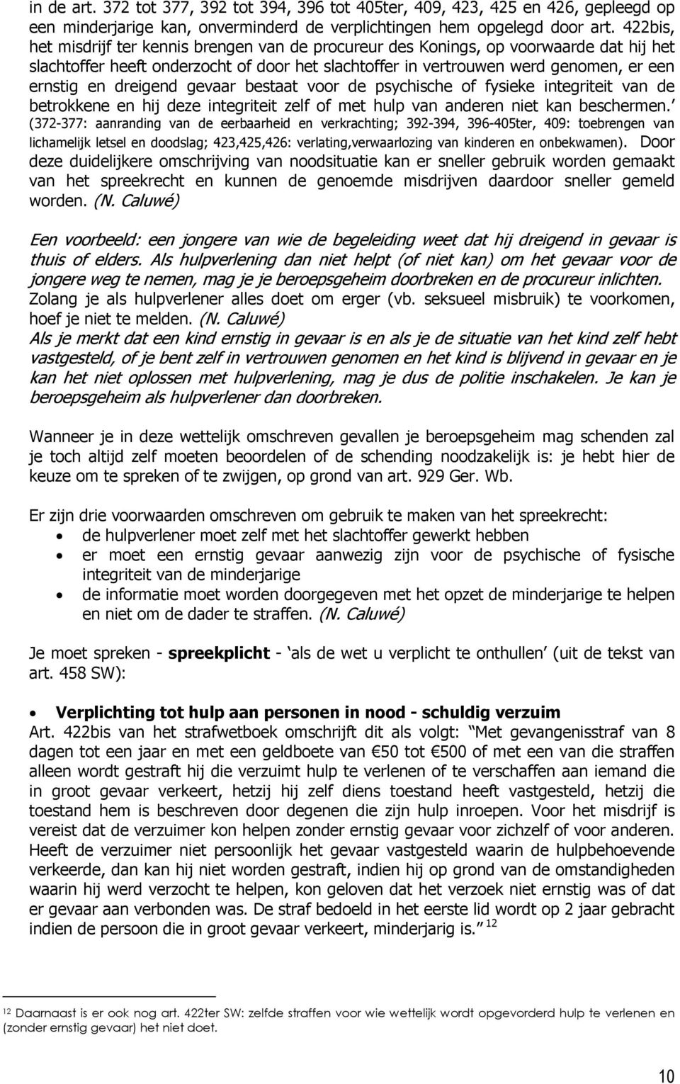 dreigend gevaar bestaat voor de psychische of fysieke integriteit van de betrokkene en hij deze integriteit zelf of met hulp van anderen niet kan beschermen.