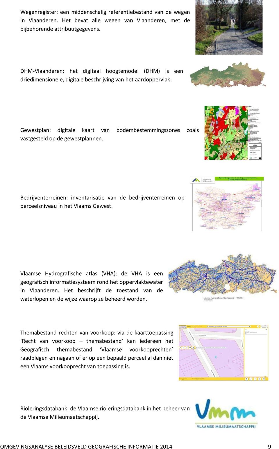 Gewestplan: digitale kaart van bodembestemmingszones zoals vastgesteld op de gewestplannen. Bedrijventerreinen: inventarisatie van de bedrijventerreinen op perceelsniveau in het Vlaams Gewest.