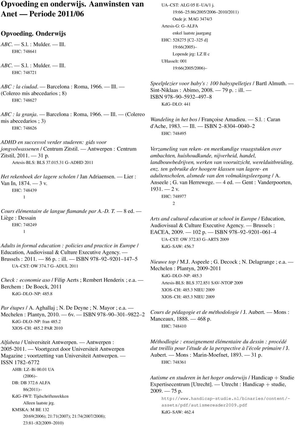 Artesis-BLS: BLS 37.05.3 G ADHD 0 Het rekenboek der lagere scholen / Jan Adriaensen. Lier : Van In, 874. 3 v. EHC: 748439 Cours élémentaire de langue flamande par A.-D. T. 8 ed.