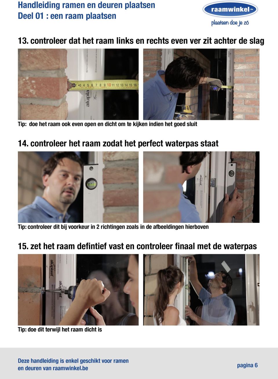 controleer het raam zodat het perfect waterpas staat Tip: controleer dit bij voorkeur in 2 richtingen