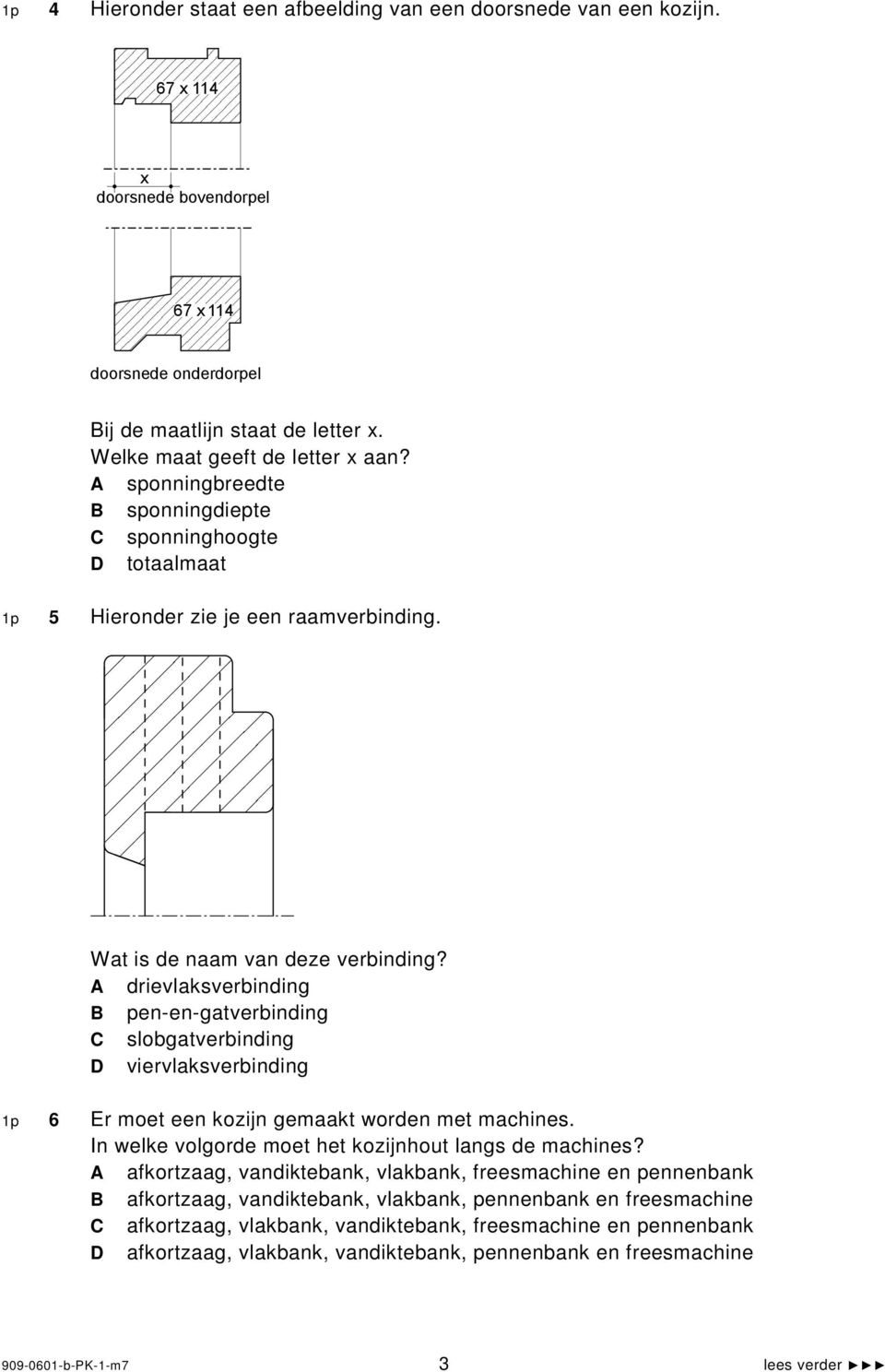 drievlaksverbinding B pen-en-gatverbinding slobgatverbinding viervlaksverbinding 1p 6 Er moet een kozijn gemaakt worden met machines. In welke volgorde moet het kozijnhout langs de machines?