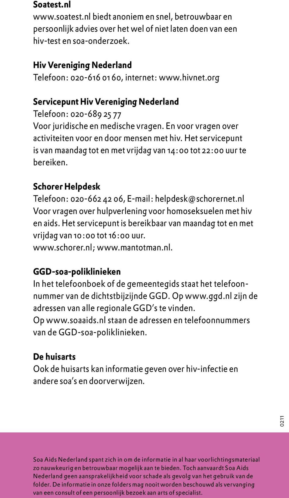 En voor vragen over activiteiten voor en door mensen met hiv. Het servicepunt is van maandag tot en met vrijdag van 14:00 tot 22:00 uur te bereiken.