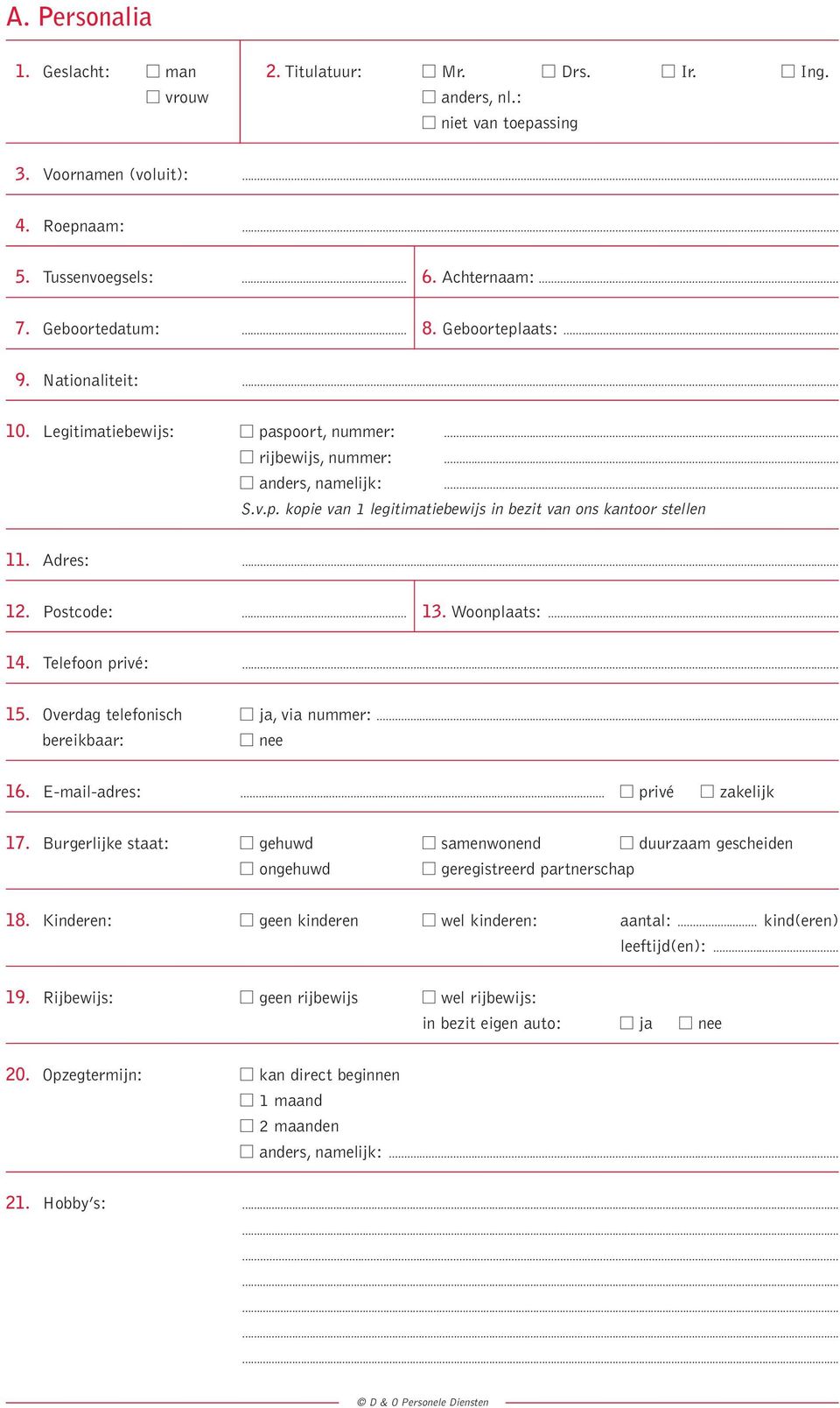 Adres:... 12. Postcode:... 13. Woonplaats:... 14. Telefoon privé:... 15. Overdag telefonisch ja, via nummer:... bereikbaar: nee 16. E-mail-adres:... privé zakelijk 17.