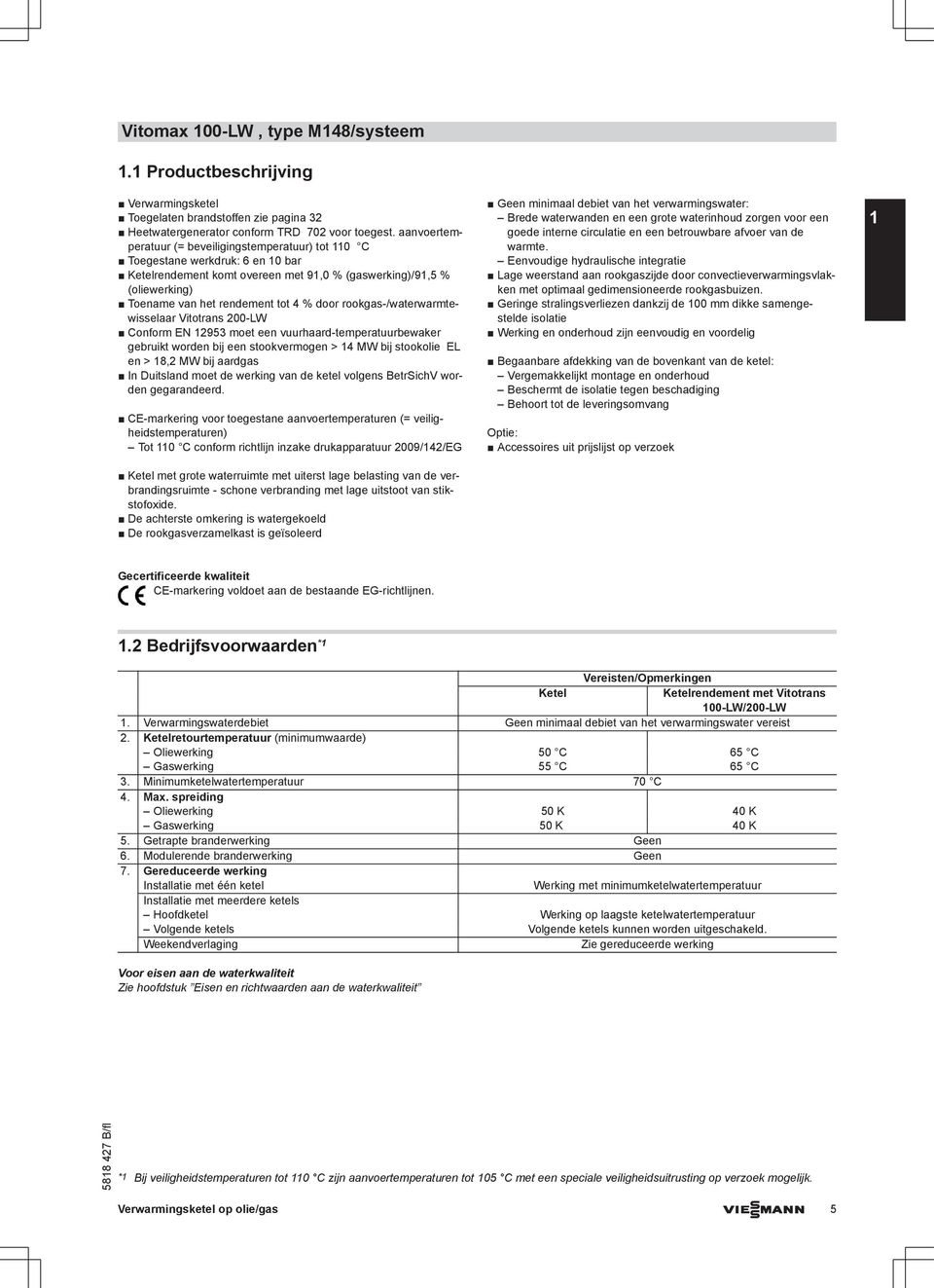 door rookgas-/waterwarmtewisselaar Vitotrans 200-LW Conform EN 12953 moet een vuurhaard-temperatuurbewaker gebruikt worden bij een stookvermogen > 14 MW bij stookolie EL en > 18,2 MW bij aardgas In